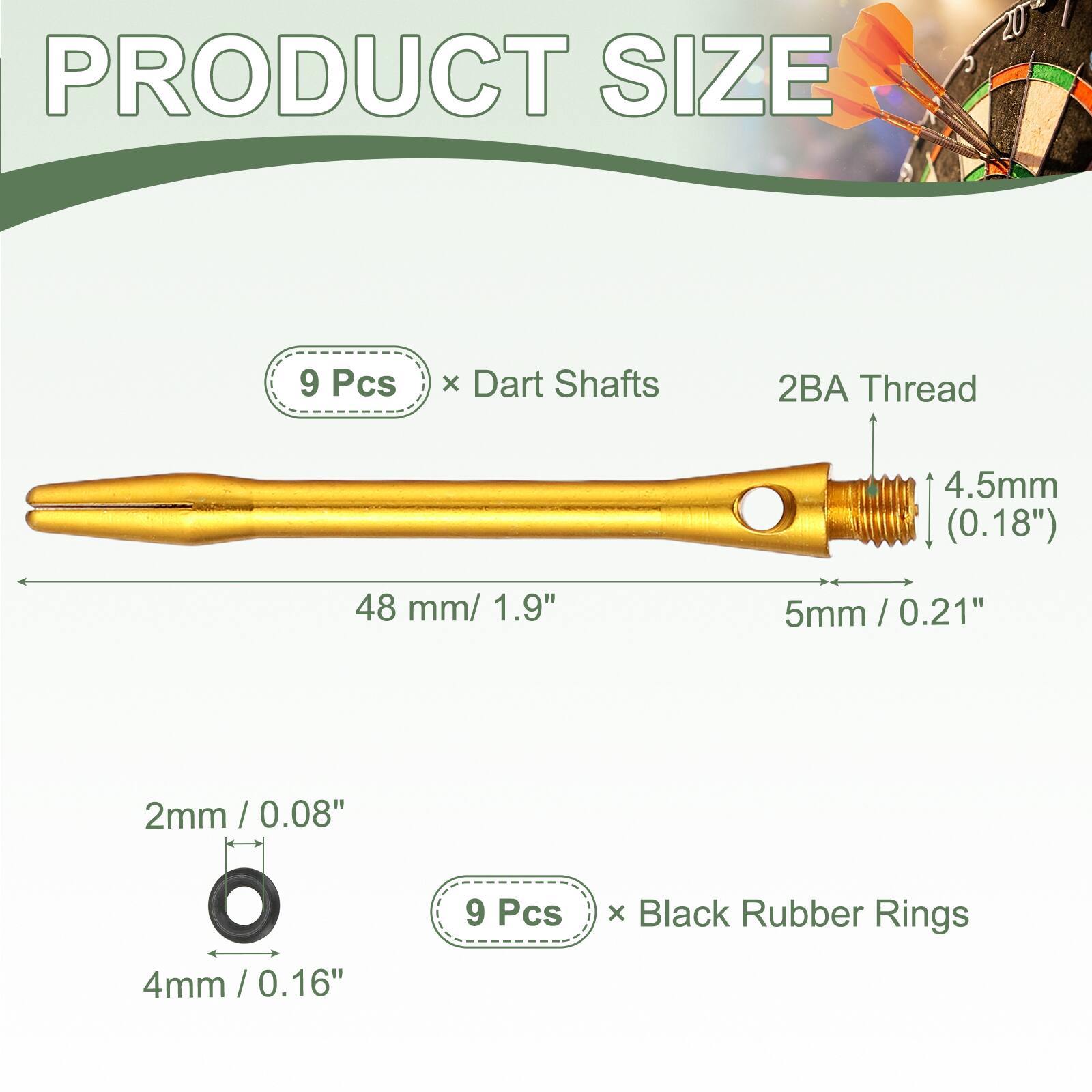 PRODUCT SIZE

9 Pcs x Dart Shafts  
2BA Thread  
4.5mm (0.18")  
48 mm / 1.9"  
5mm / 0.21"  
2mm / 0.08"  
4mm / 0.16"  

9 Pcs x Black Rubber Rings