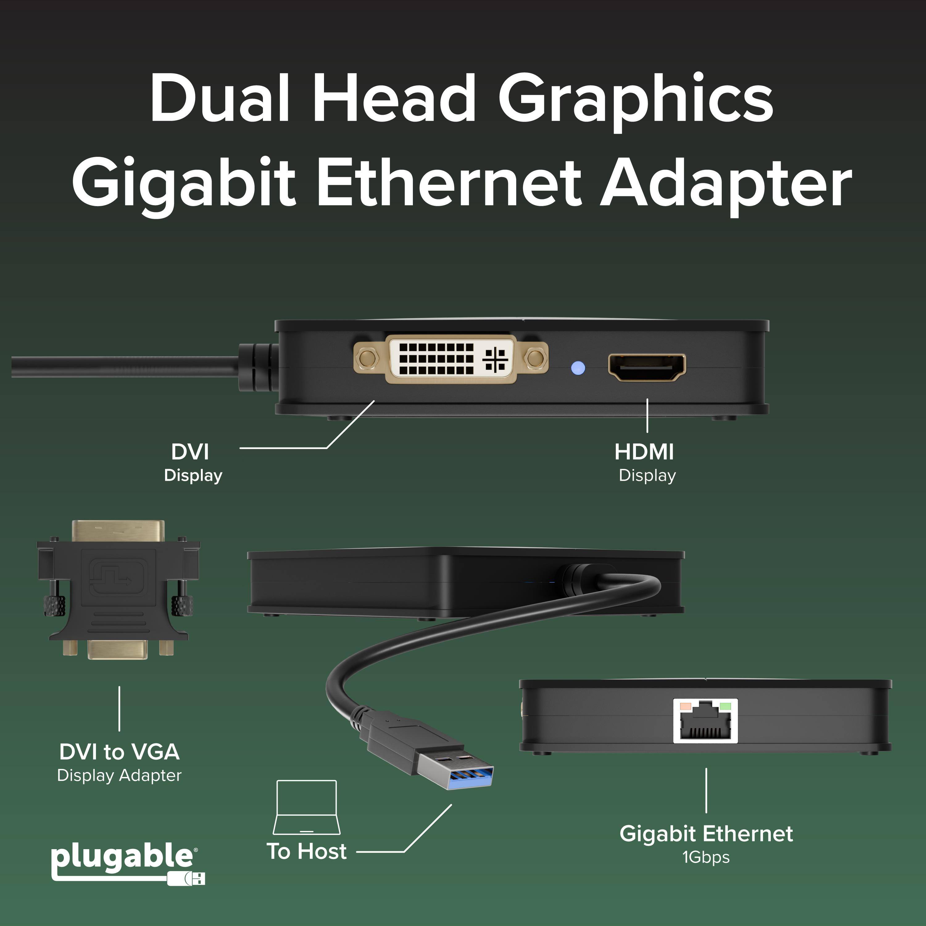 Dual Head Graphics Gigabit Ethernet Adapter  
DVI Display  
HDMI Display  
DVI to VGA Display Adapter  
plugable  
(H To Host Gigabit Ethernet 1Gbps