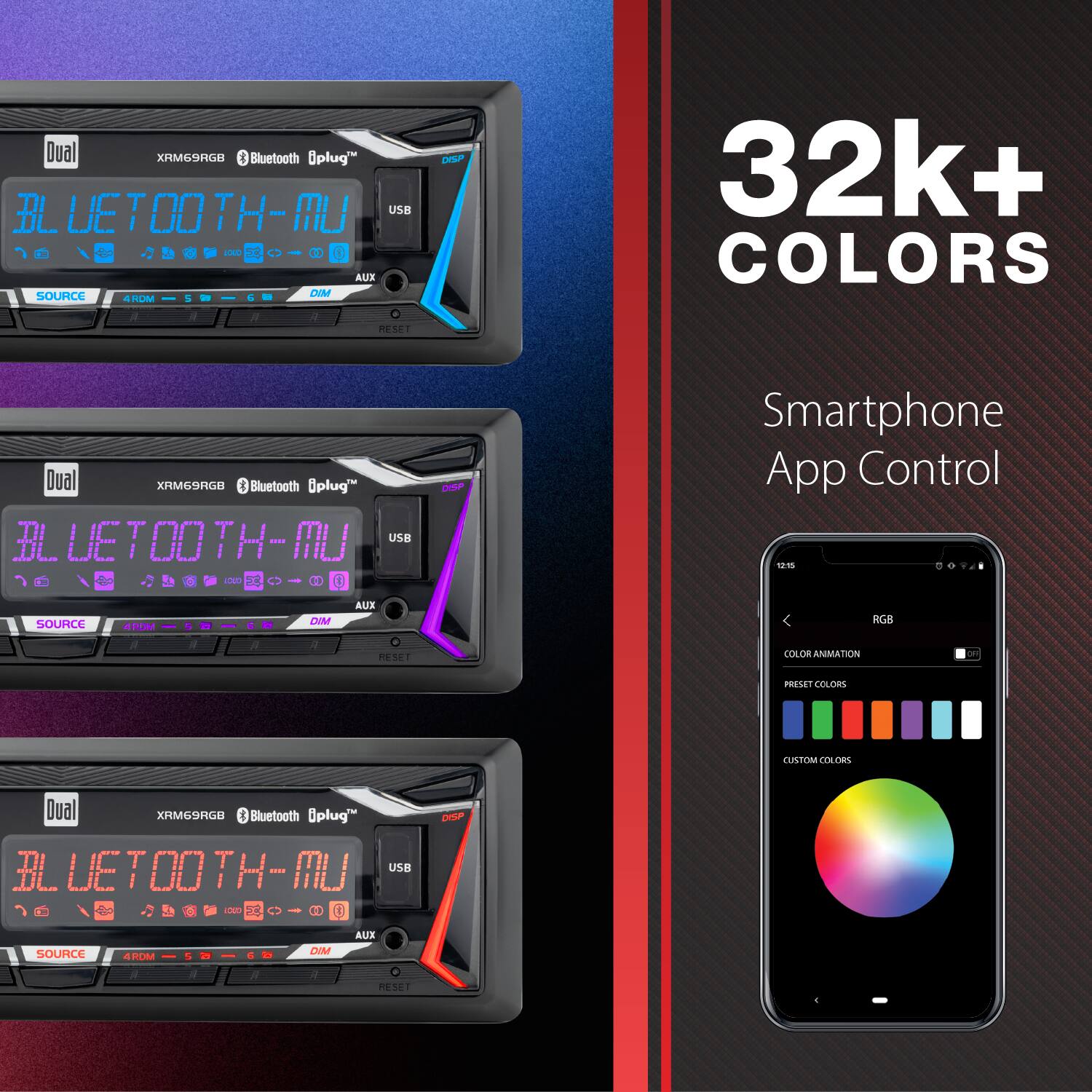 Dual XRM69RGB Bluetooth Aplug DISP BLUETOOTH-MU USB 1000 AUX SOURCE DIM 4RDM 5 5

32k+ COLORS

RESET

Dual XRM69RGB Bluetooth Aplug DISP BLUETOOTH-MU USB EL LOUD 0

Smartphone App Control 12:15

SOURCE 4RDM 5 6 DIM 7 AUX RESET

RGB COLOR ANIMATION

PRESET COLORS

CUSTOM COLORS

Dual XRM69RGB Bluetooth Aplug DISP BLUETOOTH-MU USB CIO 0

SOURCE 4RDM 5 6 DIM AUX RESET