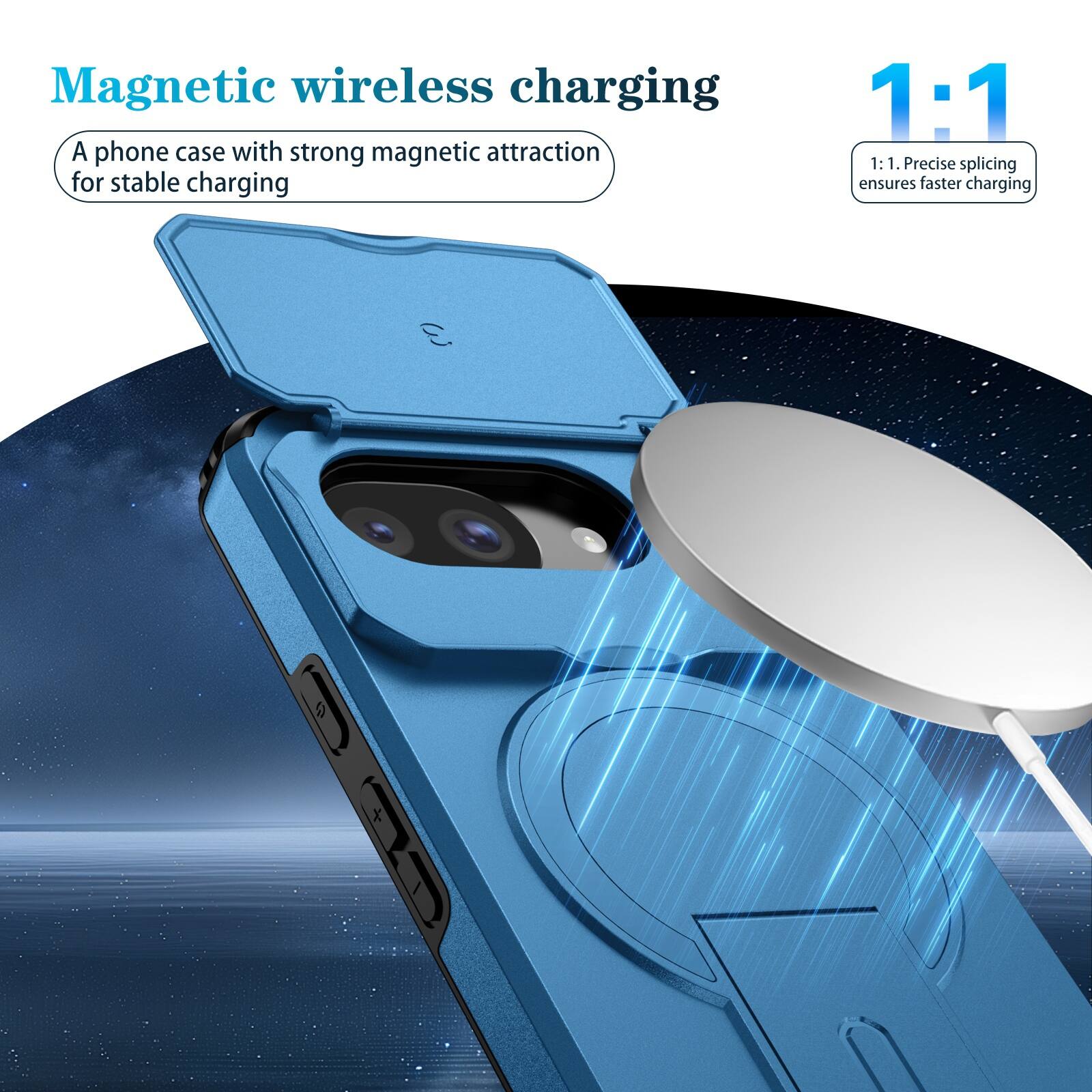 Magnetic wireless charging  
A phone case with strong magnetic attraction for stable charging  

1:1  
1:1. Precise splicing ensures faster charging