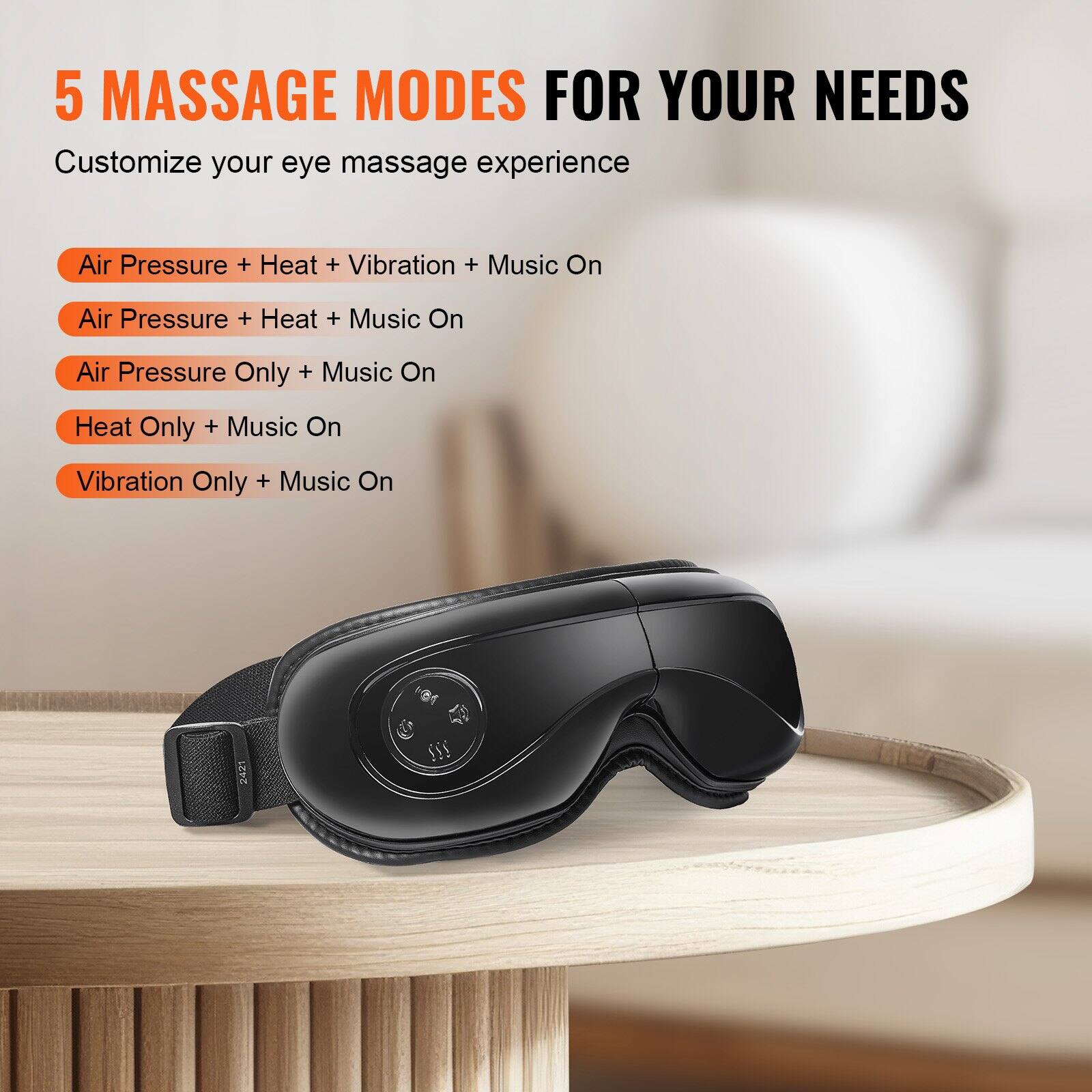 5 MASSAGE MODES FOR YOUR NEEDS

Customize your eye massage experience

- Air Pressure + Heat + Vibration + Music On
- Air Pressure + Heat + Music On
- Air Pressure Only + Music On
- Heat Only + Music On
- Vibration Only + Music On