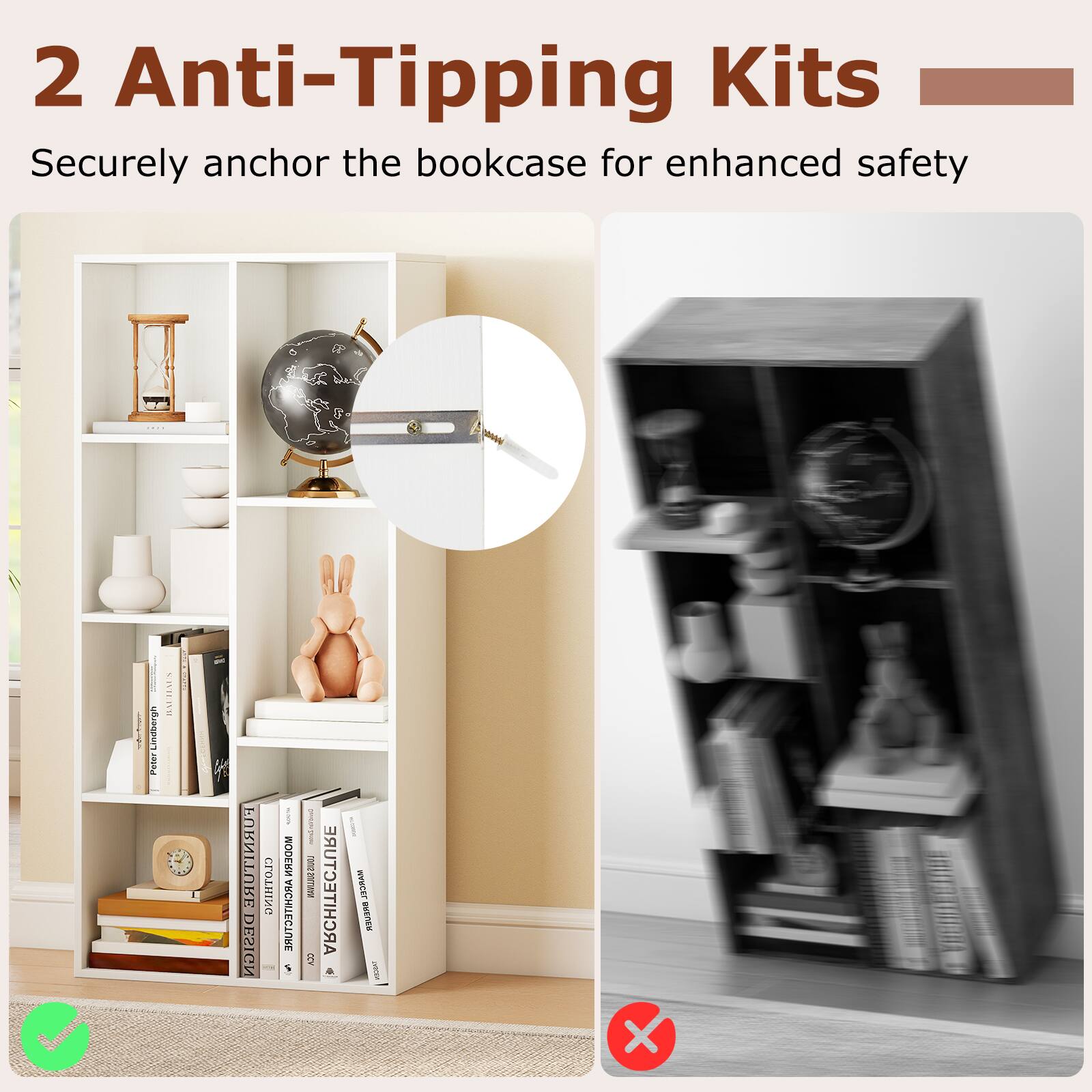 2 Anti-Tipping Kits  
Securely anchor the bookcase for enhanced safety