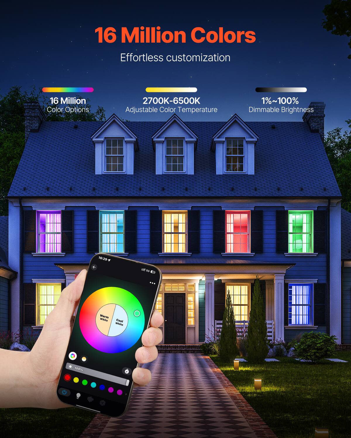 16 Million Colors  
Effortless Customization  
16 Million Color Options  
2700K-6500K Adjustable Color Temperature  
1%-100% Dimmable Brightness  
Warm White to Cool White