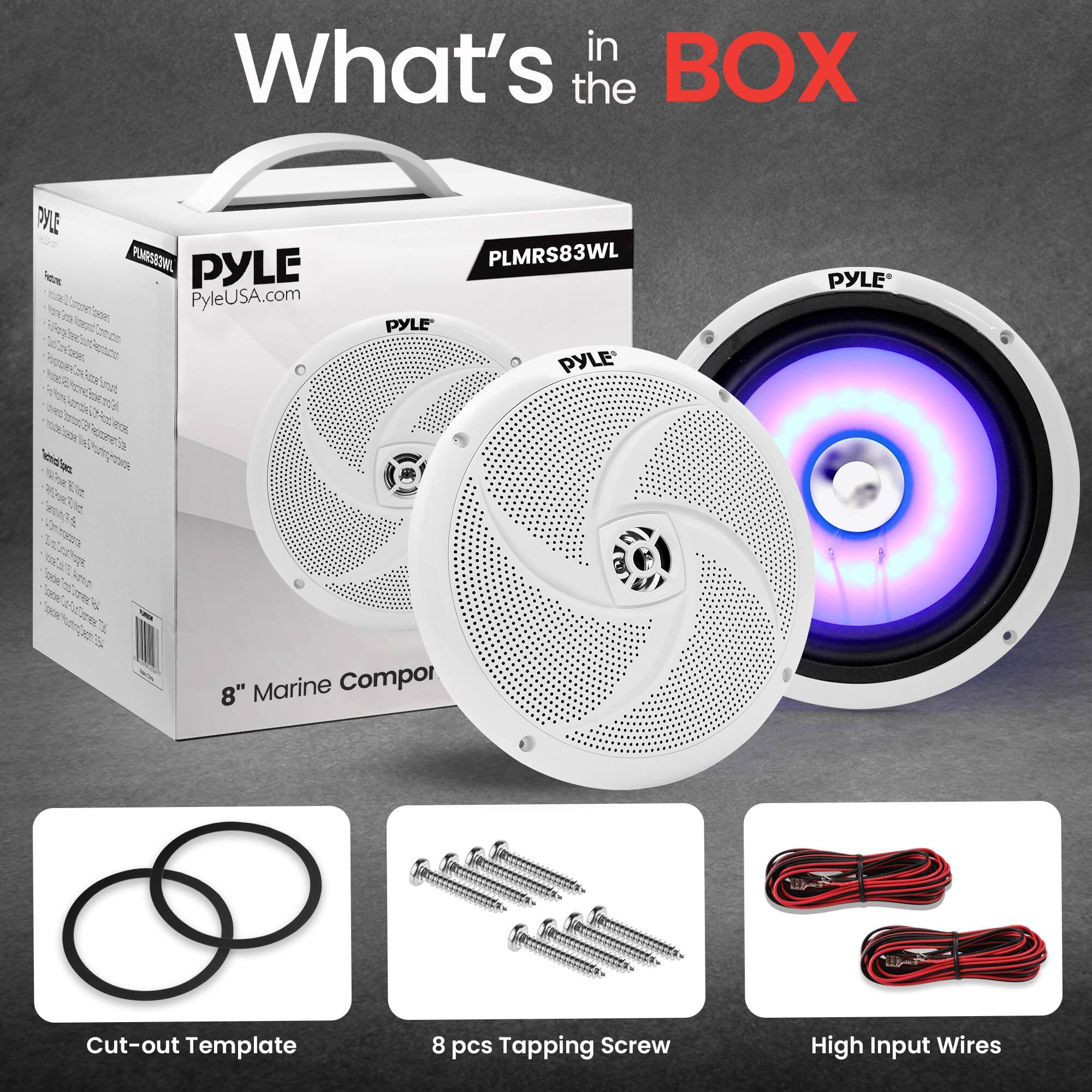 What's in the BOX

PYLE
PyleUSA.com
PLMRS83WL
PYLE
PYLE
PYLE
"8" Marine Compor
Cut-out Template
8 pcs Tapping Screw
High Input Wires