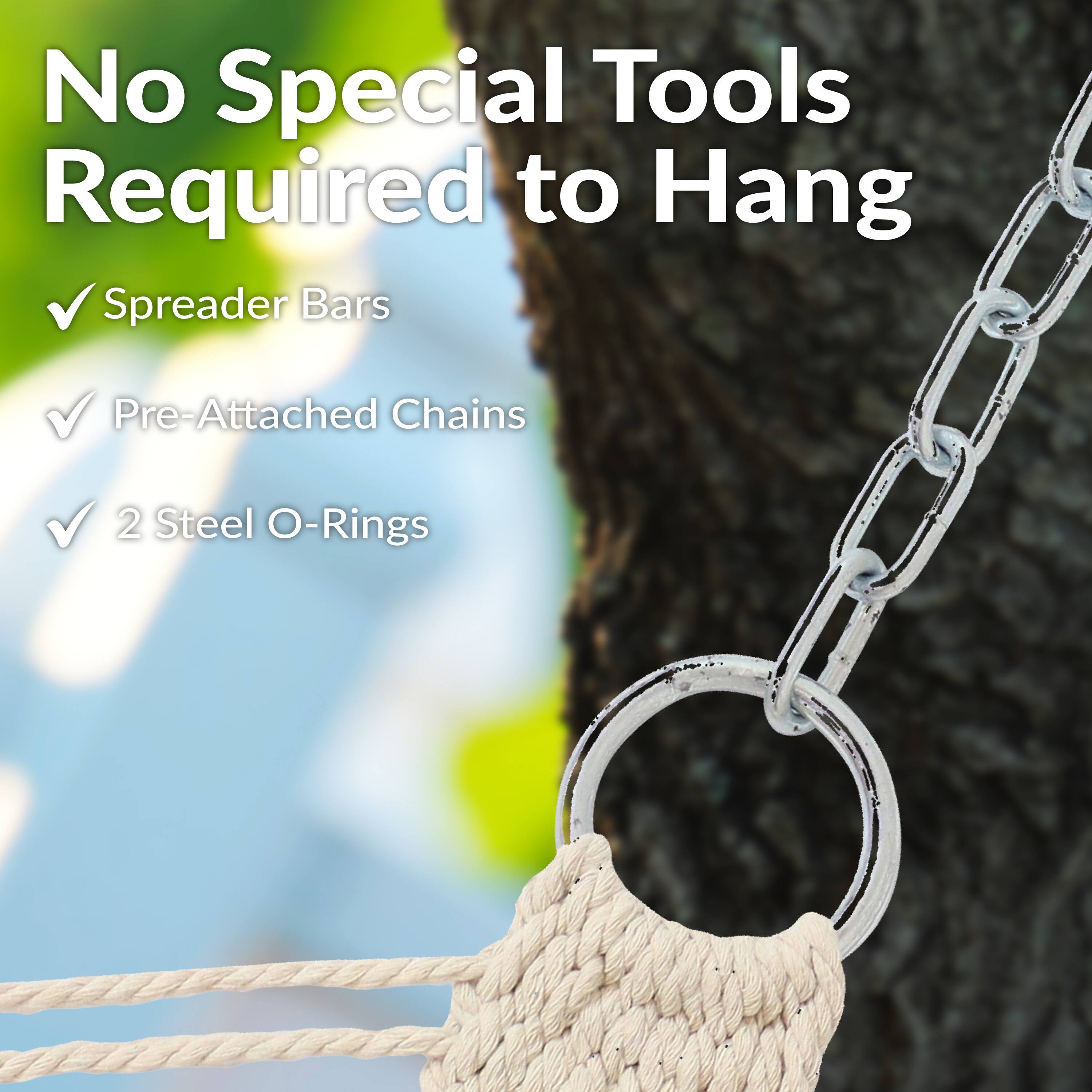 No Special Tools Required to Hang

- Spreader Bars
- Pre-Attached Chains
- 2 Steel O-Rings