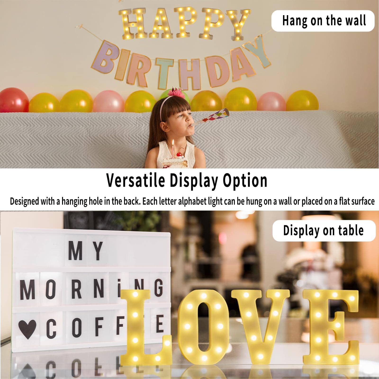 Sure, here is the corrected and grouped text:

---

**HAPPY BIRTHDAY**

*Hang on the wall*

---

**Versatile Display Option**

Designed with a hanging hole in the back. Each letter alphabet light can be hung on a wall or placed on a flat surface.

*Display on table*

---

**MY MORNING COFFEE**

---

**LOVE**