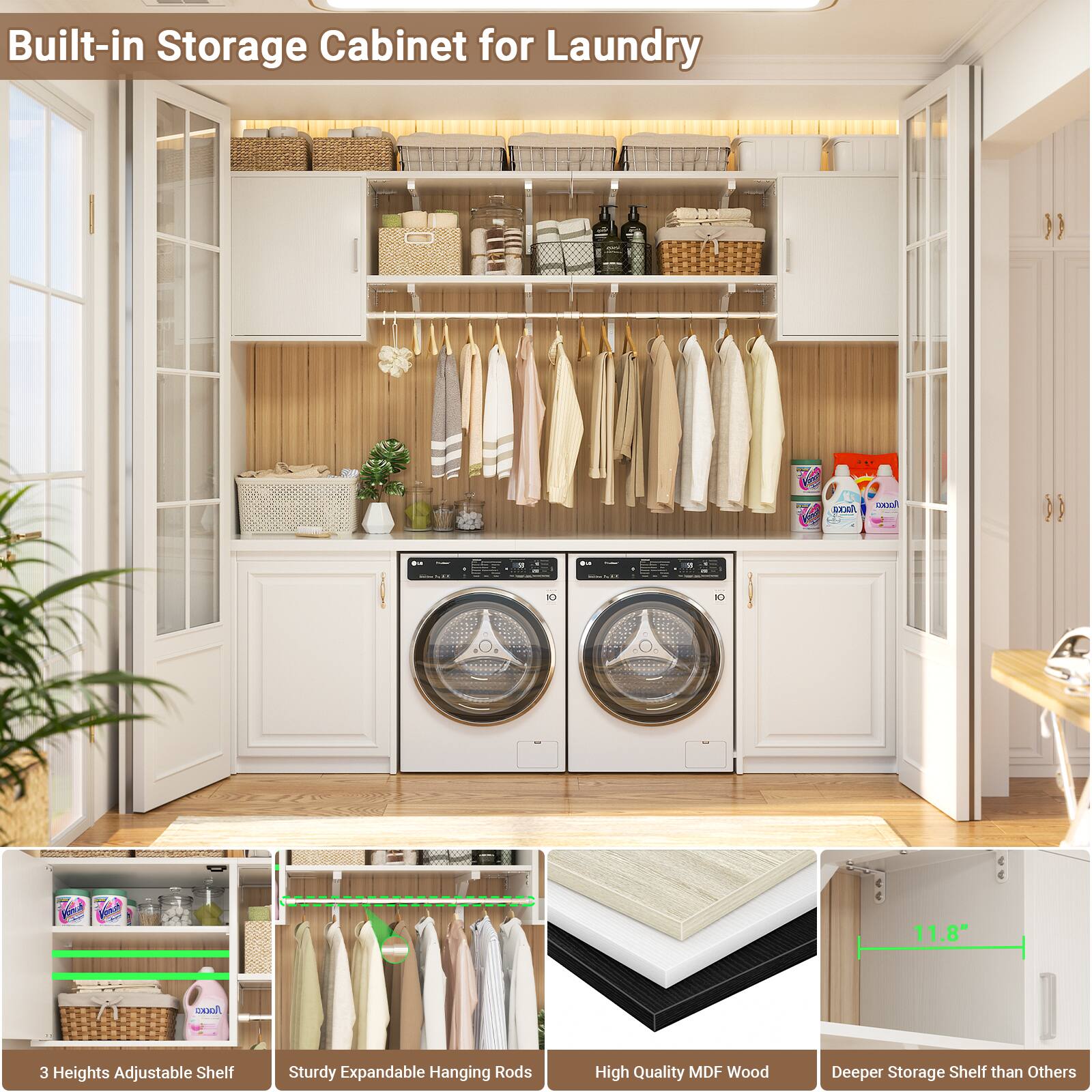 Built-in Storage Cabinet for Laundry

- 3 Heights Adjustable Shelf
- Sturdy Expandable Hanging Rods
- High Quality MDF Wood
- Deeper Storage Shelf than Others

11.8"