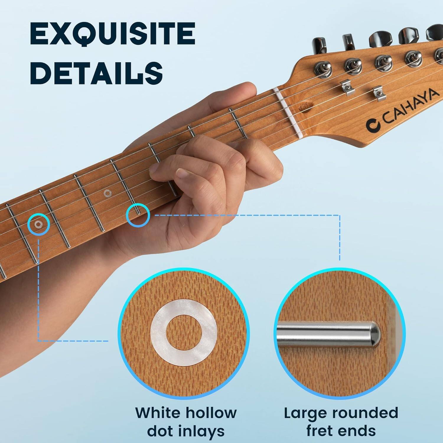 EXQUISITE DETAILS

White hollow dot inlays

Large rounded fret ends