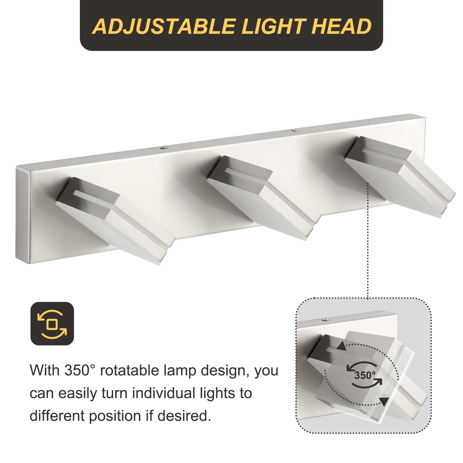 ADJUSTABLE LIGHT HEAD

With 350° rotatable lamp design, you can easily turn individual lights to different positions if desired.