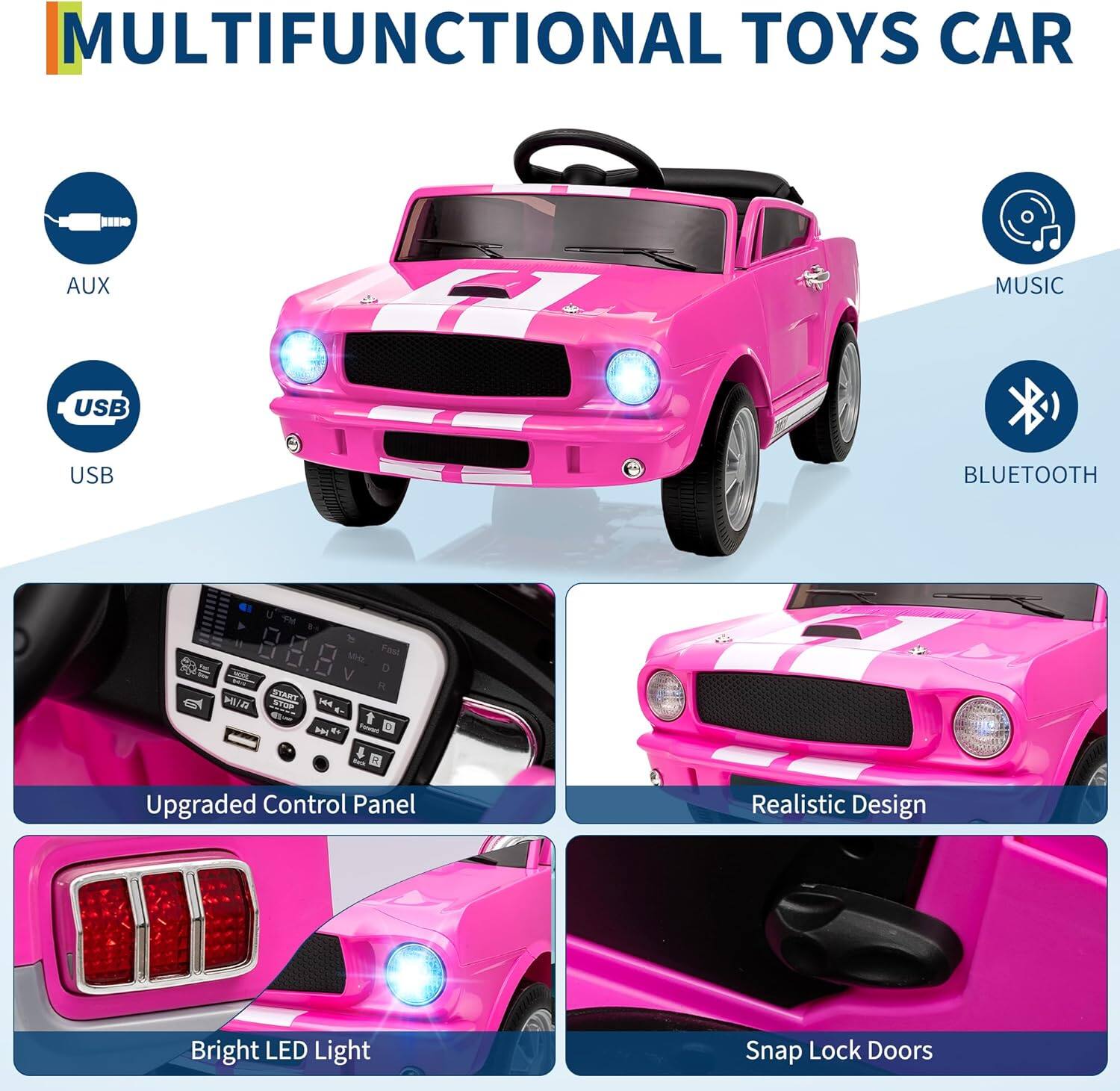 MULTIFUNCTIONAL TOYS CAR

- AUX
- USB
- MUSIC
- BLUETOOTH

- Upgraded Control Panel
- Realistic Design
- Bright LED Light
- Snap Lock Doors
