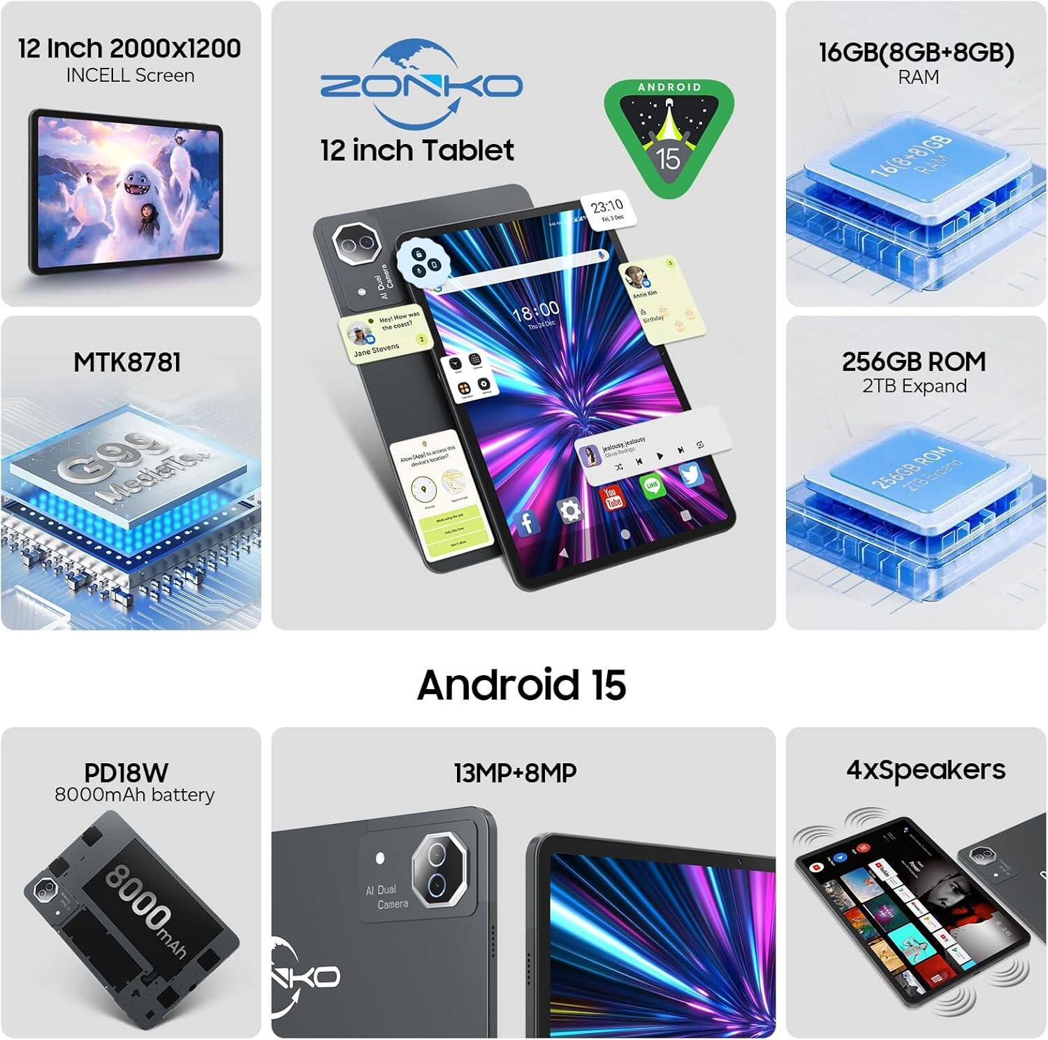 12 Inch 2000x1200 INCELL Screen  
12 inch Tablet  
MTK8781  
16GB(8GB+8GB) RAM  
256GB ROM 2TB Expand  
Android 15  
PD18W 8000mAh battery  
13MP+8MP  
4xSpeakers  
8MP  
AI Dual Camera