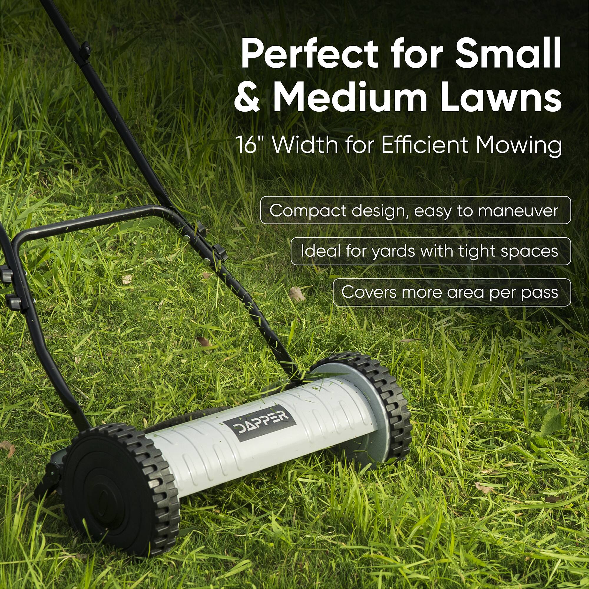 Perfect for Small & Medium Lawns  
16" Width for Efficient Mowing  
Compact design, easy to maneuver  
Ideal for yards with tight spaces  
Covers more area per pass