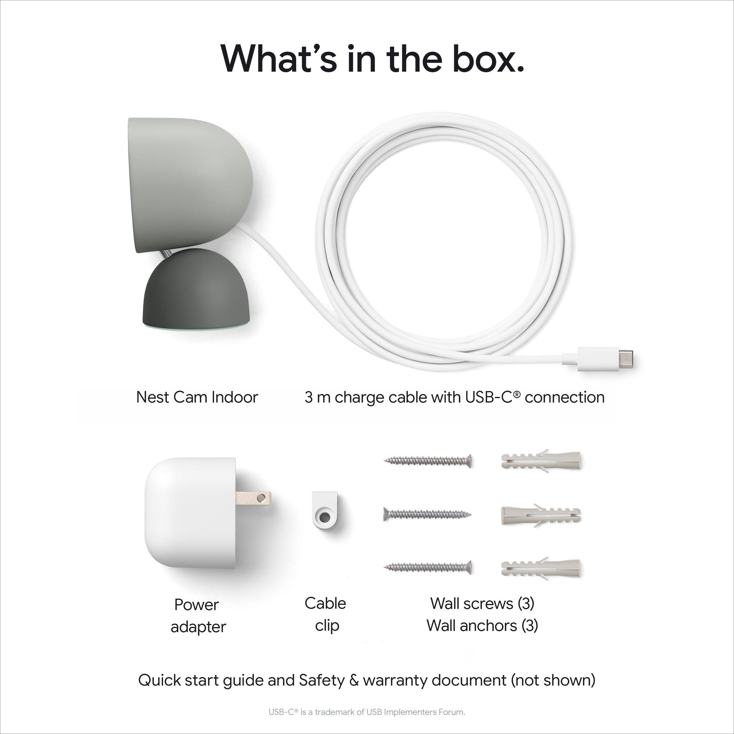 What's in the box.

- Nest Cam Indoor
- 3 m charge cable with USB-C® connection
- Power adapter
- Cable clip
- Wall screws (3)
- Wall anchors (3)
- Quick start guide and Safety & warranty document (not shown)

USB-C® is a trademark of USB Implementers Forum.