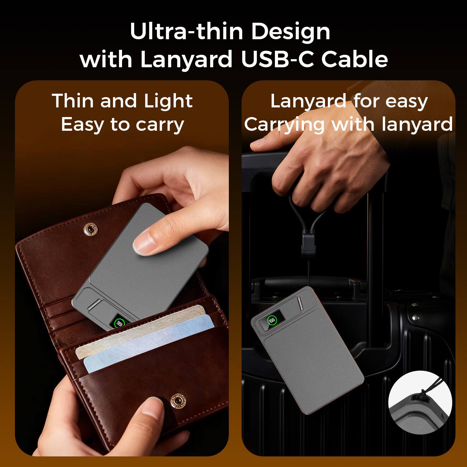 Ultra-thin Design with Lanyard USB-C Cable

Thin and Light
Easy to carry

Lanyard for easy Carrying with lanyard