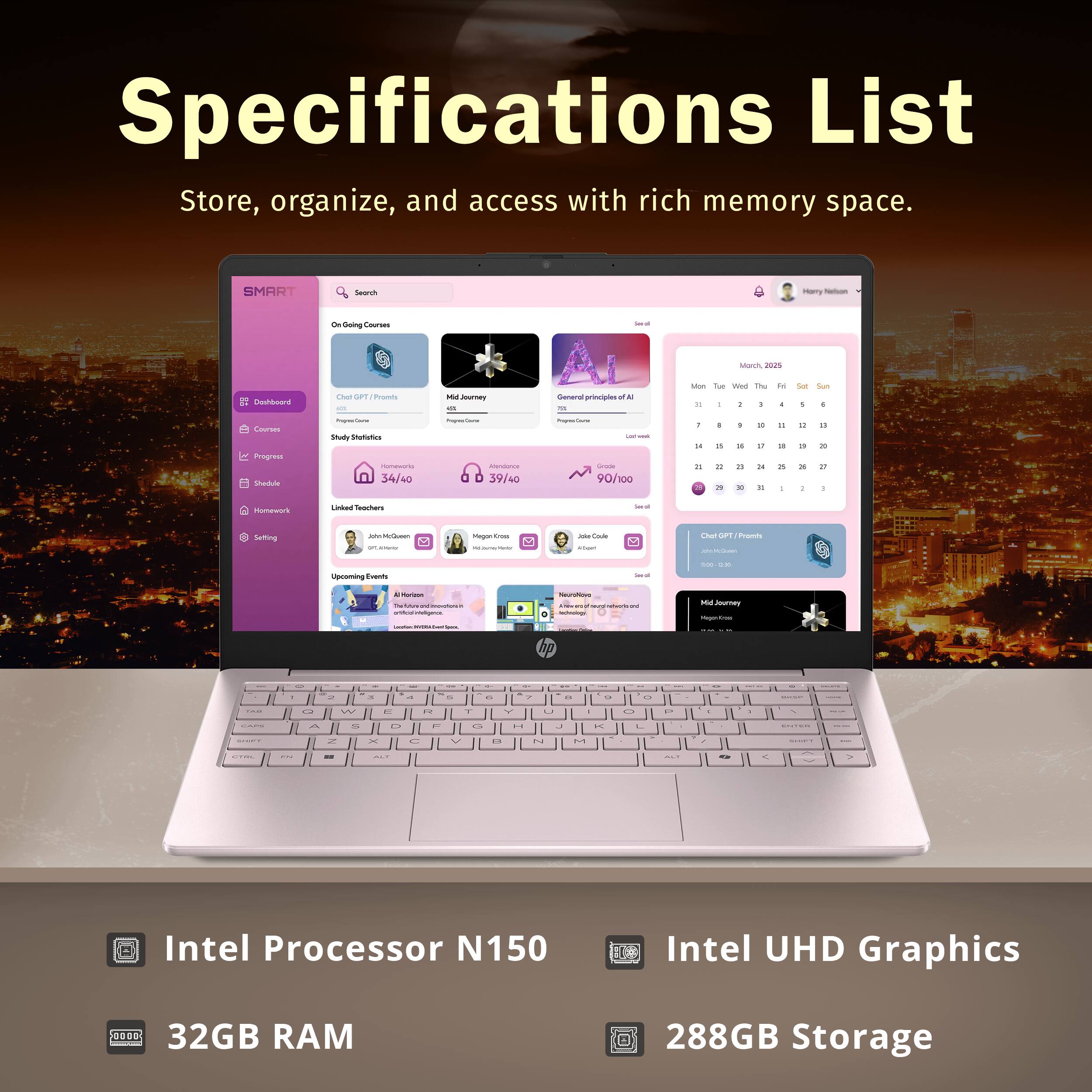 Specifications List  
Store, organize, and access with rich memory space.

- Intel Processor N150
- Intel UHD Graphics
- 32GB RAM
- 288GB Storage