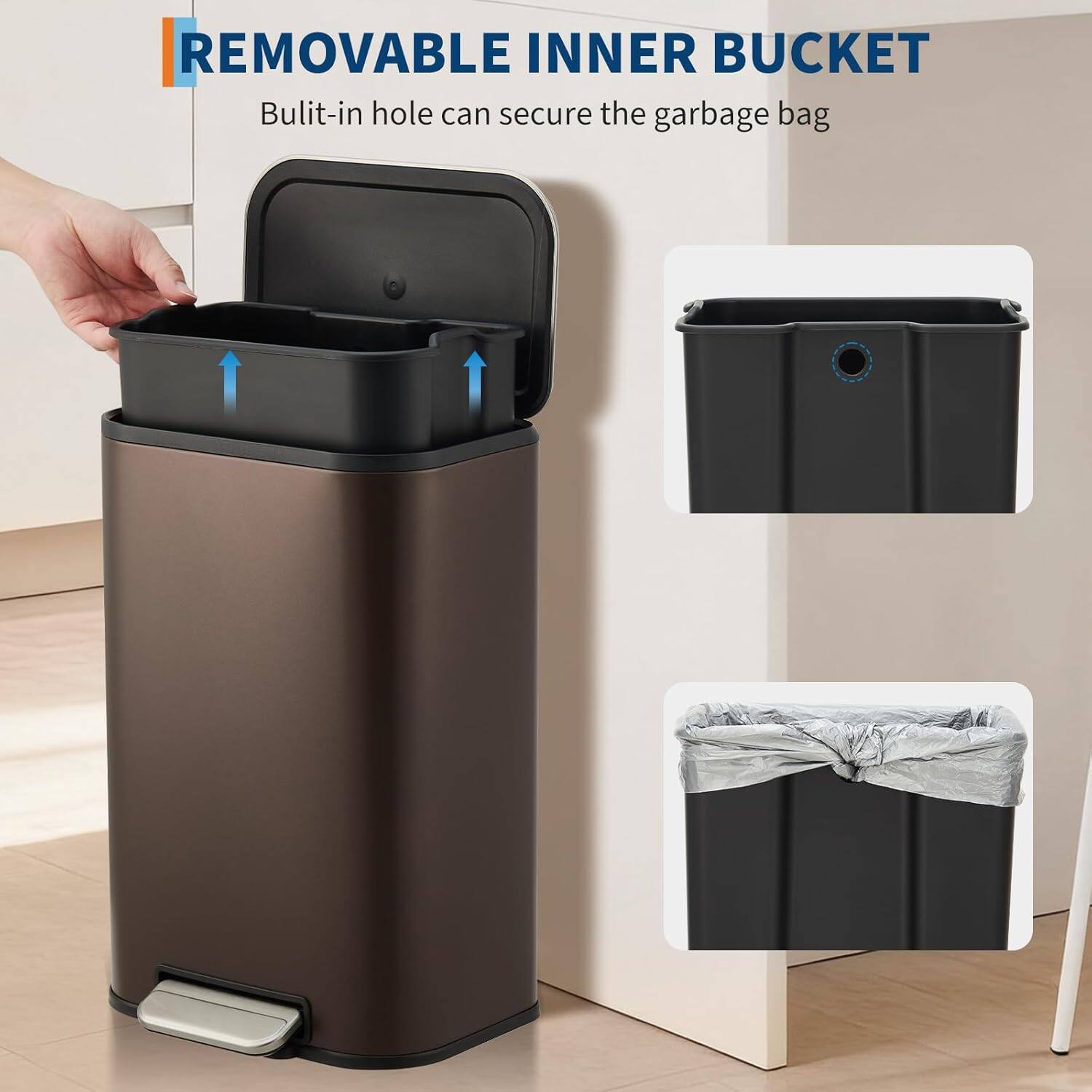 REMOVABLE INNER BUCKET  
Built-in hole can secure the garbage bag