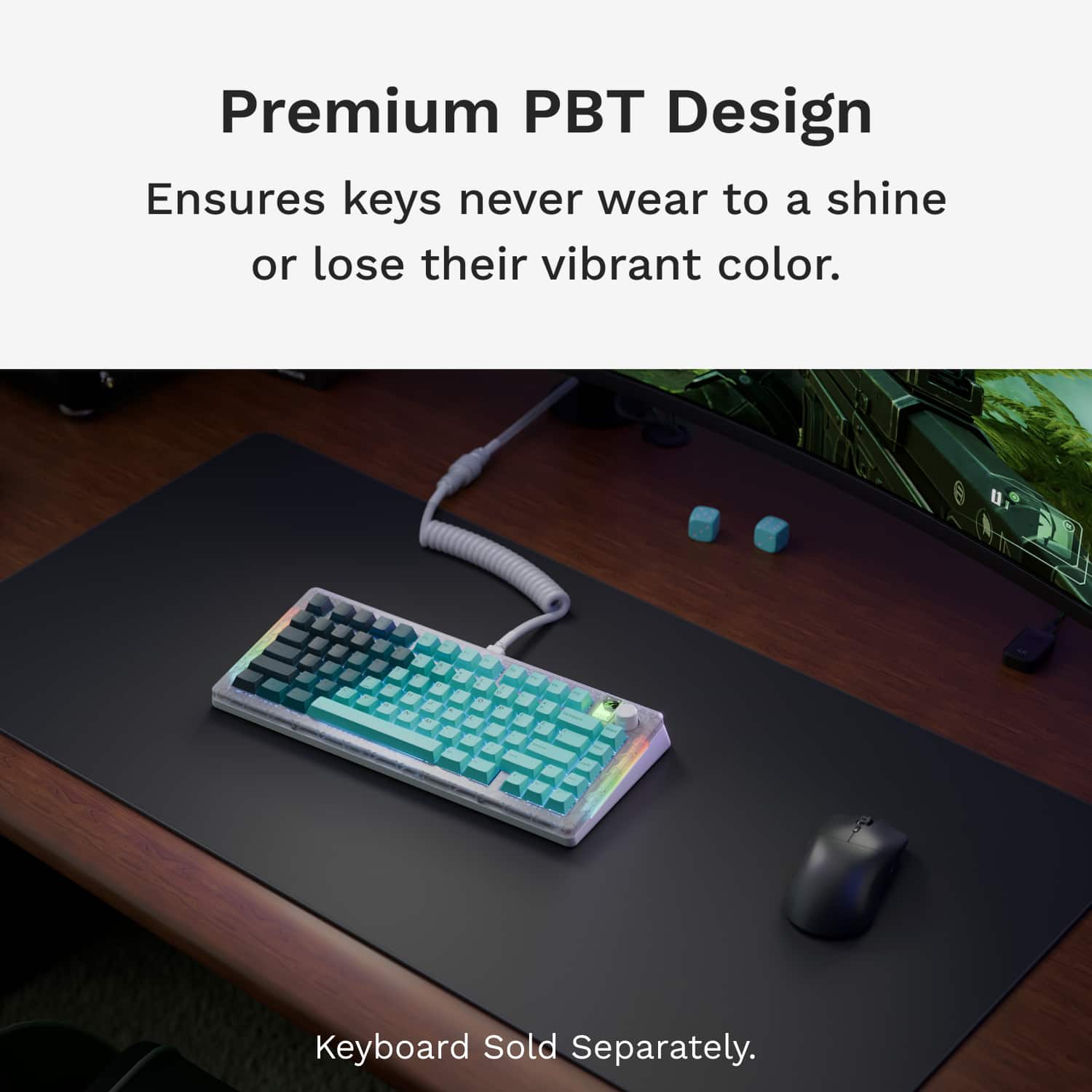 Premium PBT Design Ensures keys never wear to a shine or lose their vibrant color. Keyboard Sold Separately.
