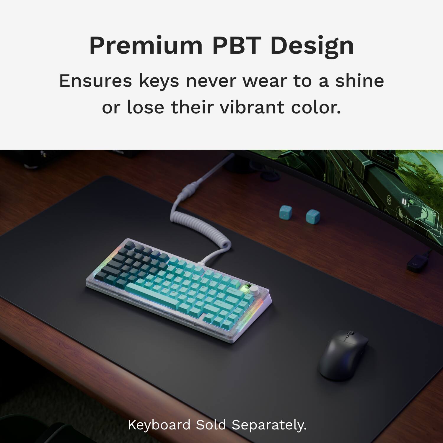Premium PBT Design Ensures keys never wear to a shine or lose their vibrant color. Keyboard Sold Separately.