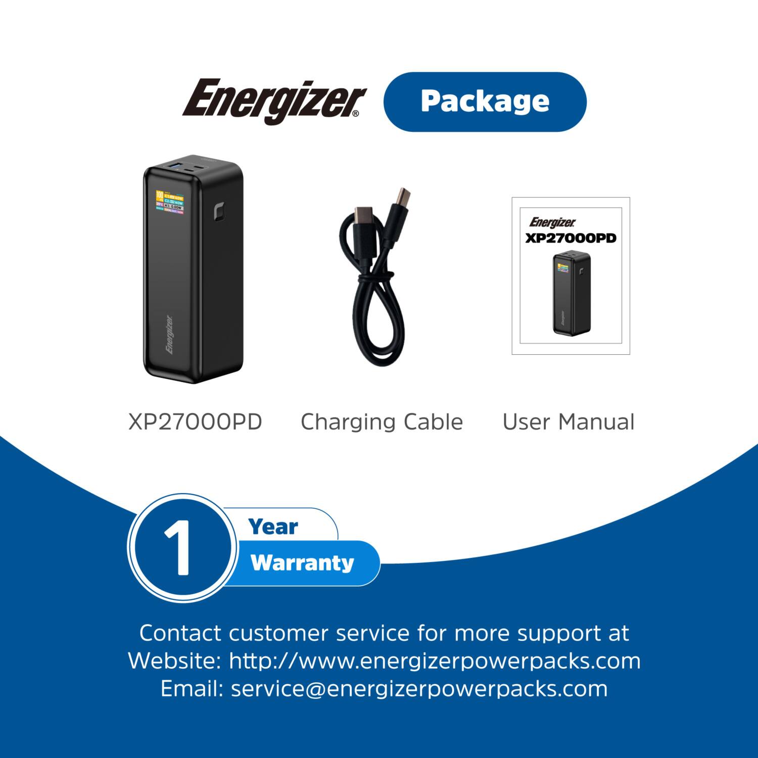 Energizer, Package, Energizer XP27000PD, Energizes XP27000PD, Charging Cable, User Manual, 1 Year Warranty, Contact customer service for more support at, Website: http://www.energizerpowerpacks.com, Email: service@energizerpowerpacks.com