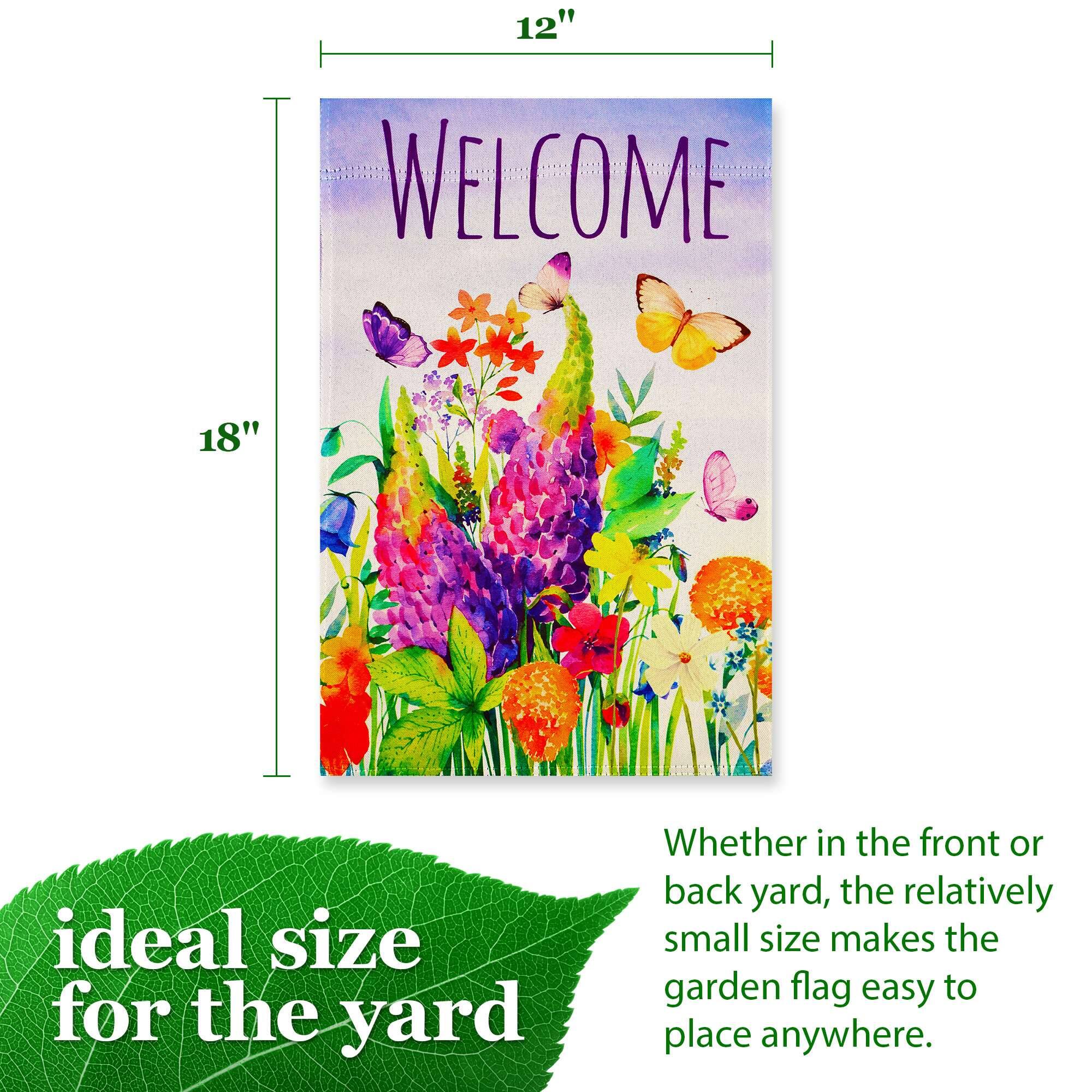 12" x 18"  
WELCOME  

ideal size for the yard  

Whether in the front or back yard, the relatively small size makes the garden flag easy to place anywhere.