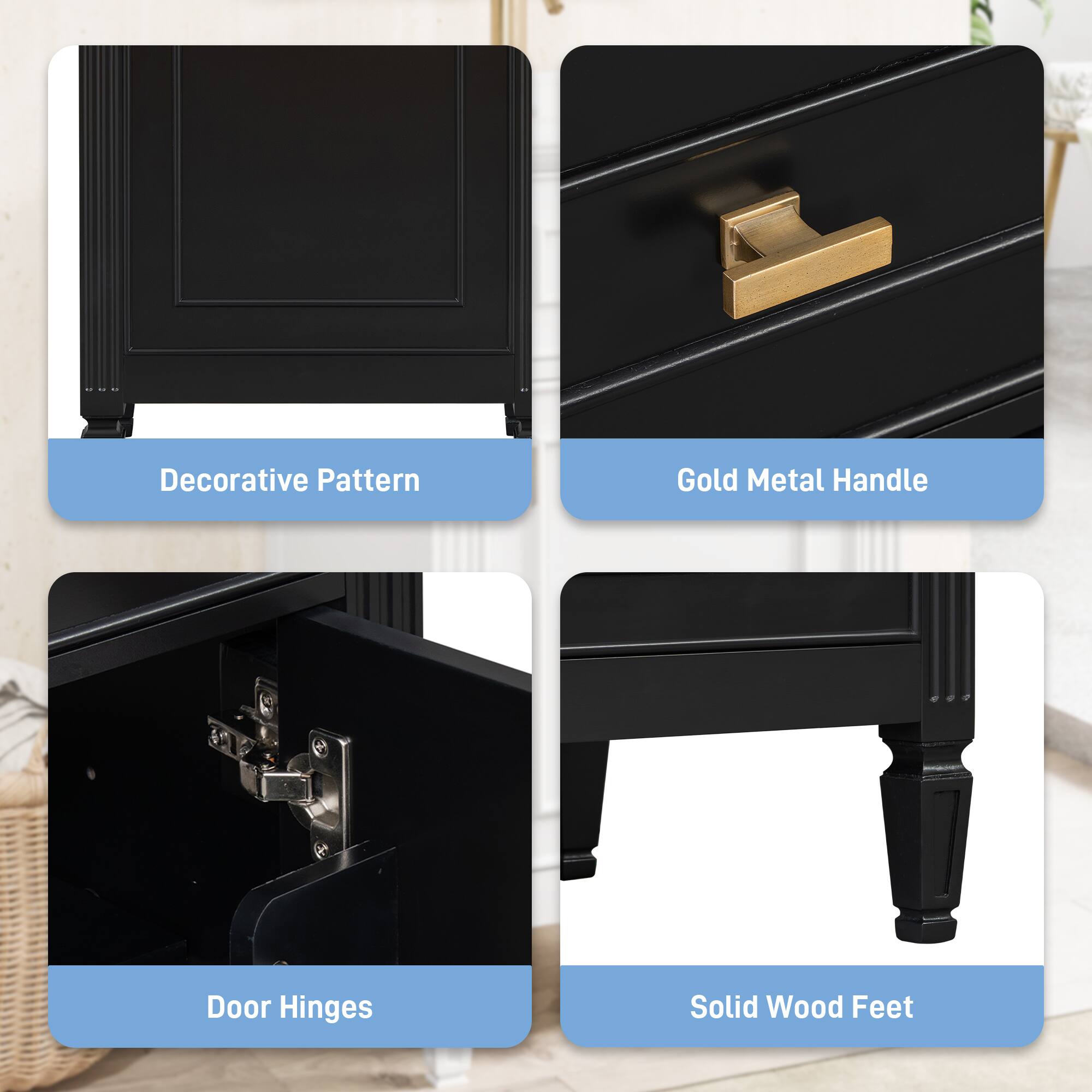 Decorative Pattern  
Gold Metal Handle  
Door Hinges  
Solid Wood Feet