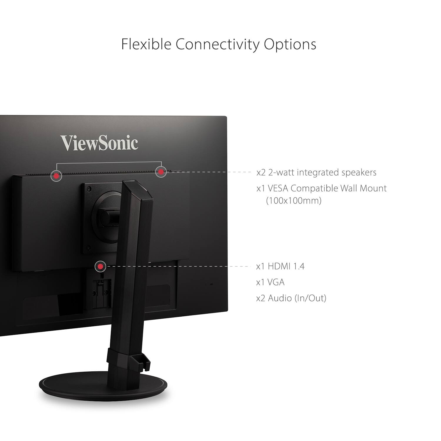 Flexible Connectivity Options

- x2 2-watt integrated speakers
- x1 VESA Compatible Wall Mount (100x100mm)
- x1 HDMI 1.4
- x1 VGA
- x2 Audio (In/Out)