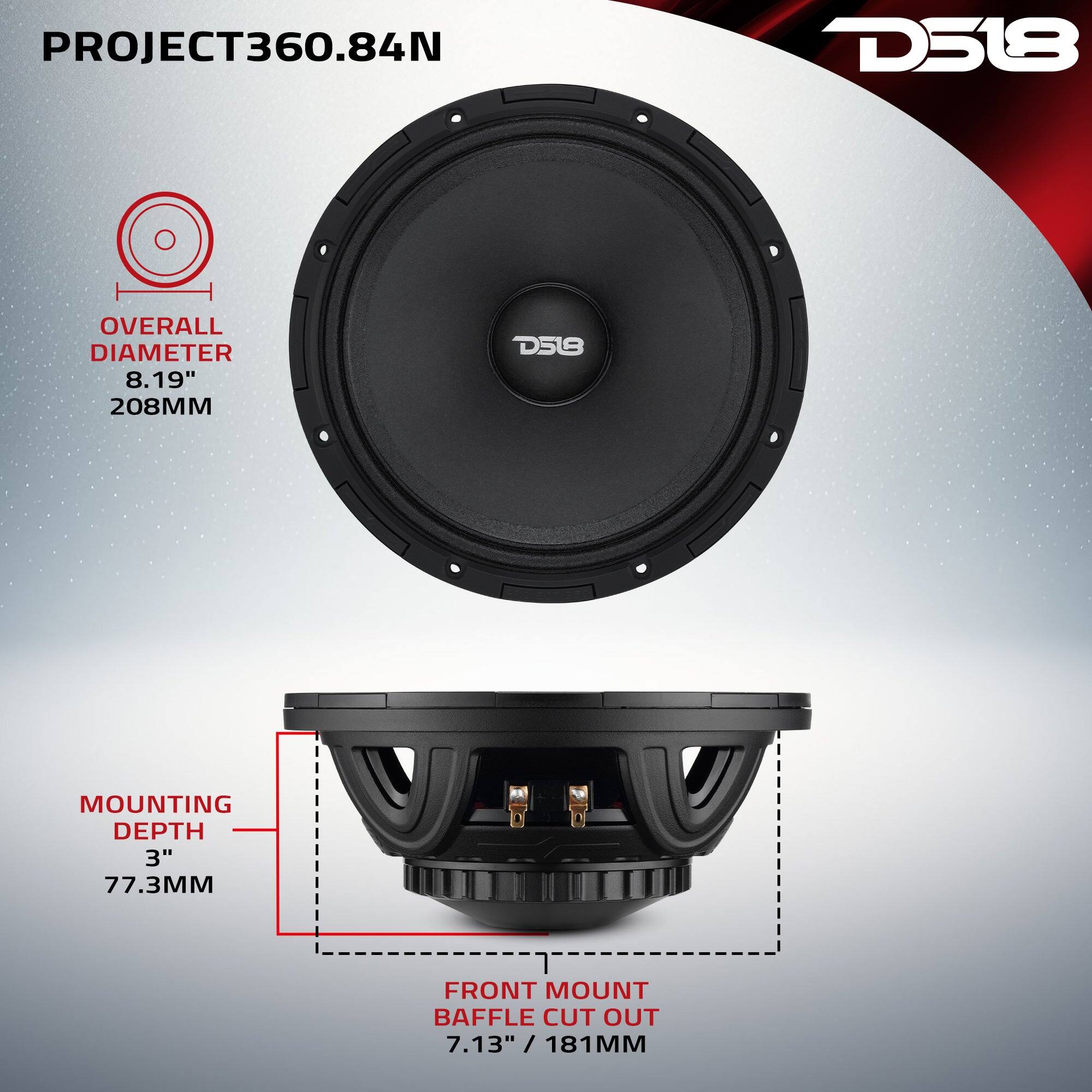 PROJECT360.84N  
D518  
OVERALL DIAMETER 8.19" 208MM  
MOUNTING DEPTH 3" 77.3MM  
FRONT MOUNT BAFFLE CUT OUT 7.13" / 181MM