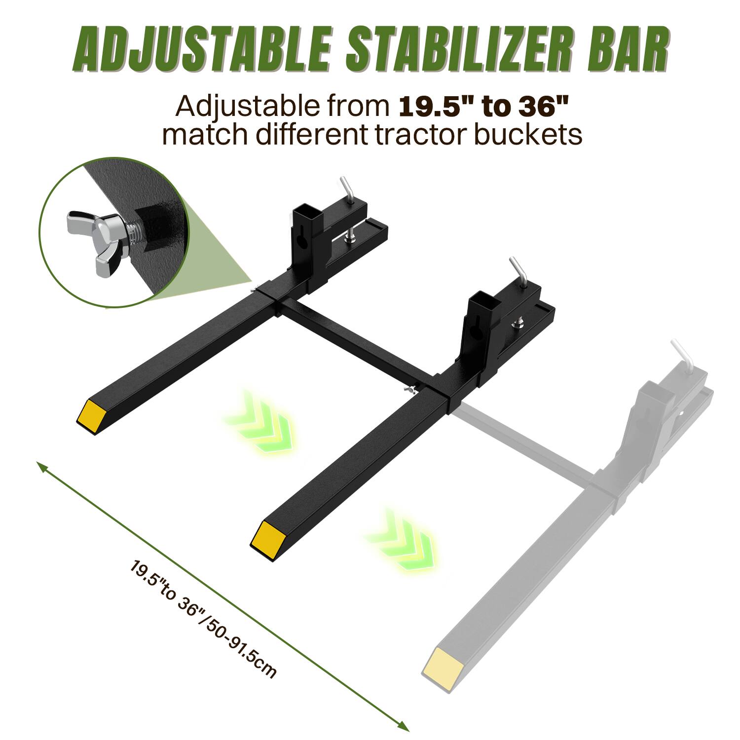 ADJUSTABLE STABILIZER BAR  
Adjustable from 19.5" to 36" to match different tractor buckets  
19.5" to 36" / 50-91.5cm