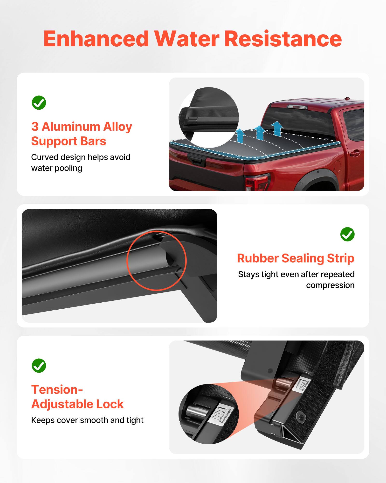 Enhanced Water Resistance

- 3 Aluminum Alloy Support Bars
  - Curved design helps avoid water pooling

- Rubber Sealing Strip
  - Stays tight even after repeated compression

- Tension-Adjustable Lock
  - Keeps cover smooth and tight