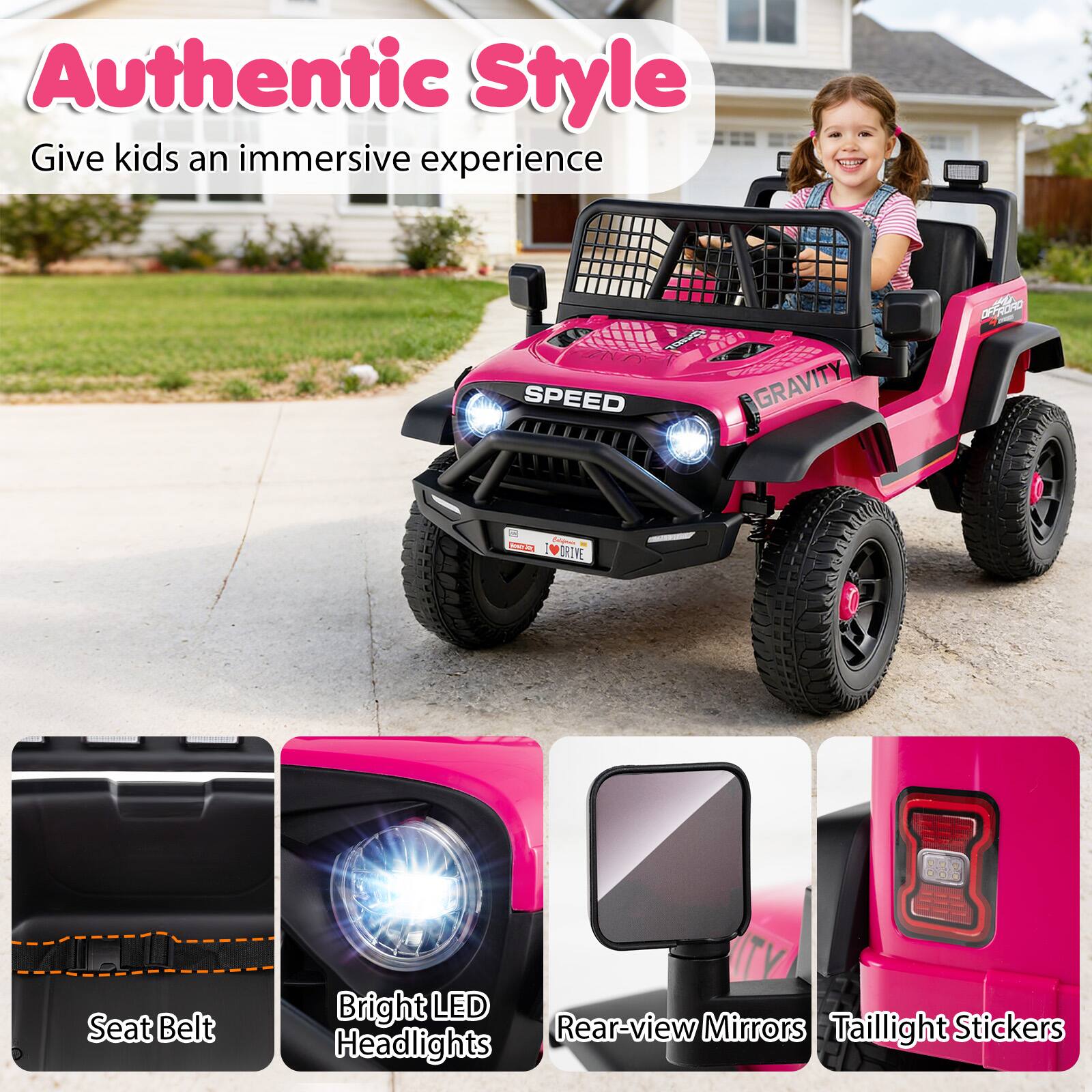 Authentic Style  
Give kids an immersive experience  

- Seat Belt  
- Bright LED Headlights  
- Rear-view Mirrors  
- Taillight Stickers