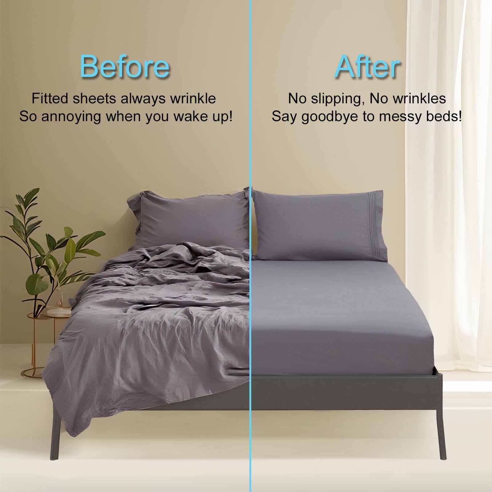 Before  
Fitted sheets always wrinkle  
So annoying when you wake up!

After  
No slipping, No wrinkles  
Say goodbye to messy beds!