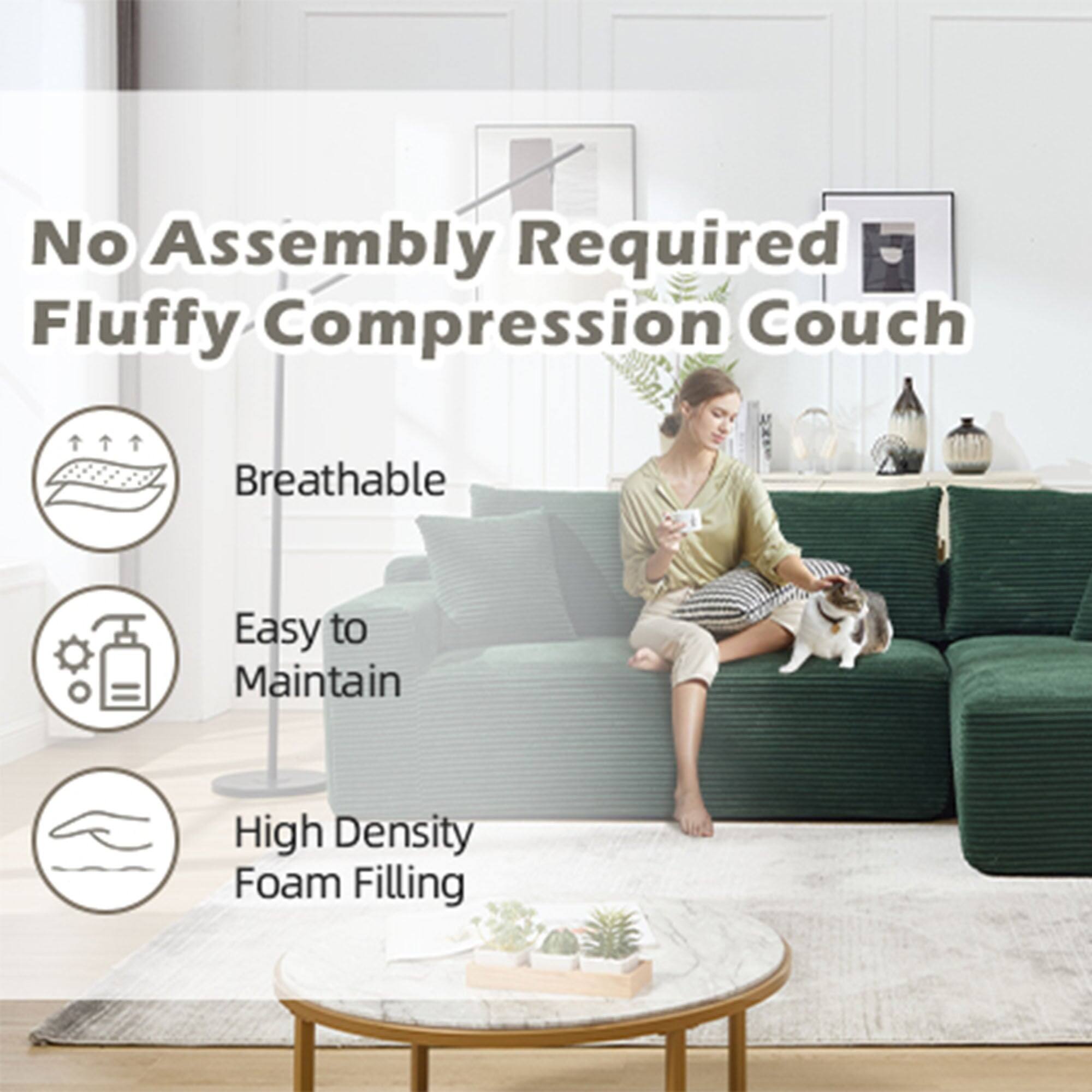 No Assembly Required  
Fluffy Compression Couch  

- Breathable  
- Easy to Maintain  
- High Density Foam Filling