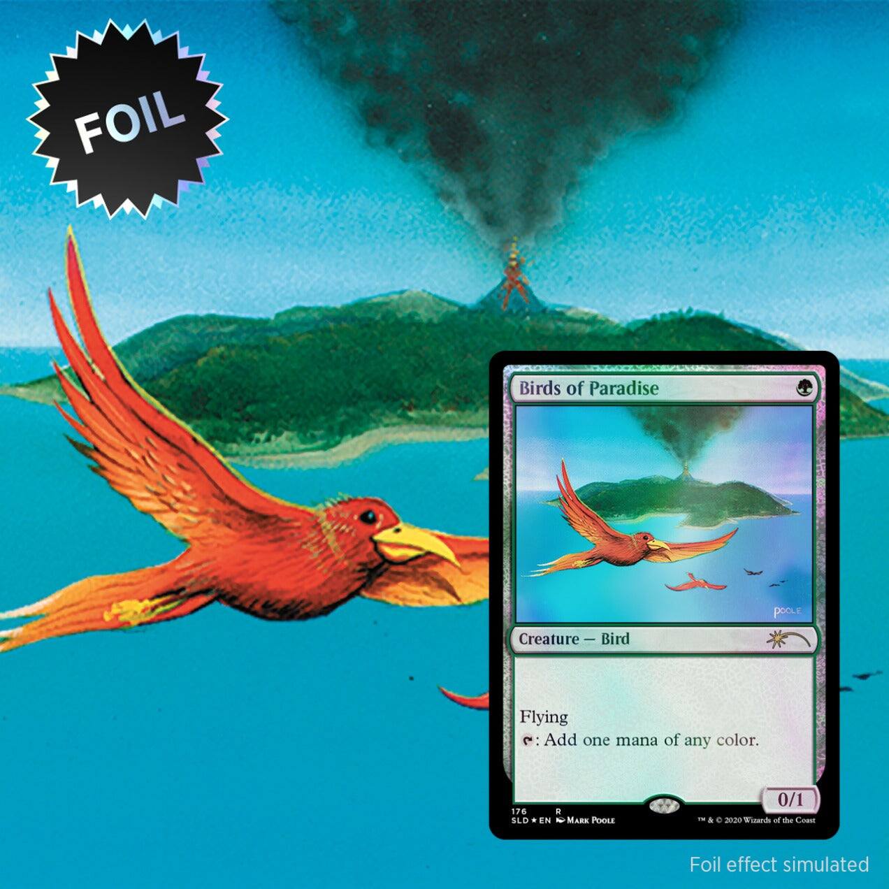 FOIL Birds of Paradise Creature - Bird  
Flying  
{T}: Add one mana of any color.  

76  
SLD  
EN - MARK POOLE  
0/1  

& C 20:20 Wizards of the Coast  
Foil effect simulated