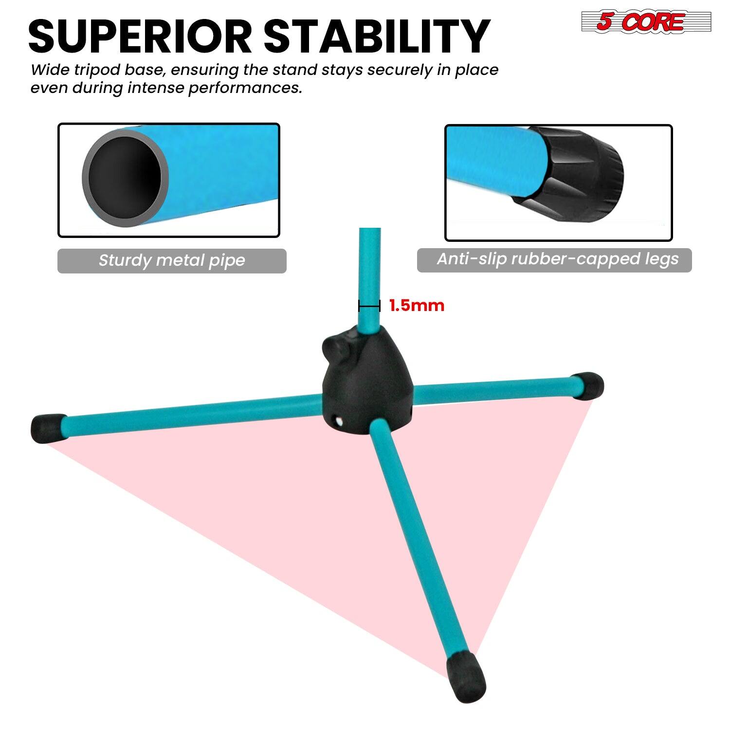 SUPERIOR STABILITY
Wide tripod base, ensuring the stand stays securely in place even during intense performances.

5 CORE
Sturdy metal pipe
Anti-slip rubber-capped legs
1.5mm