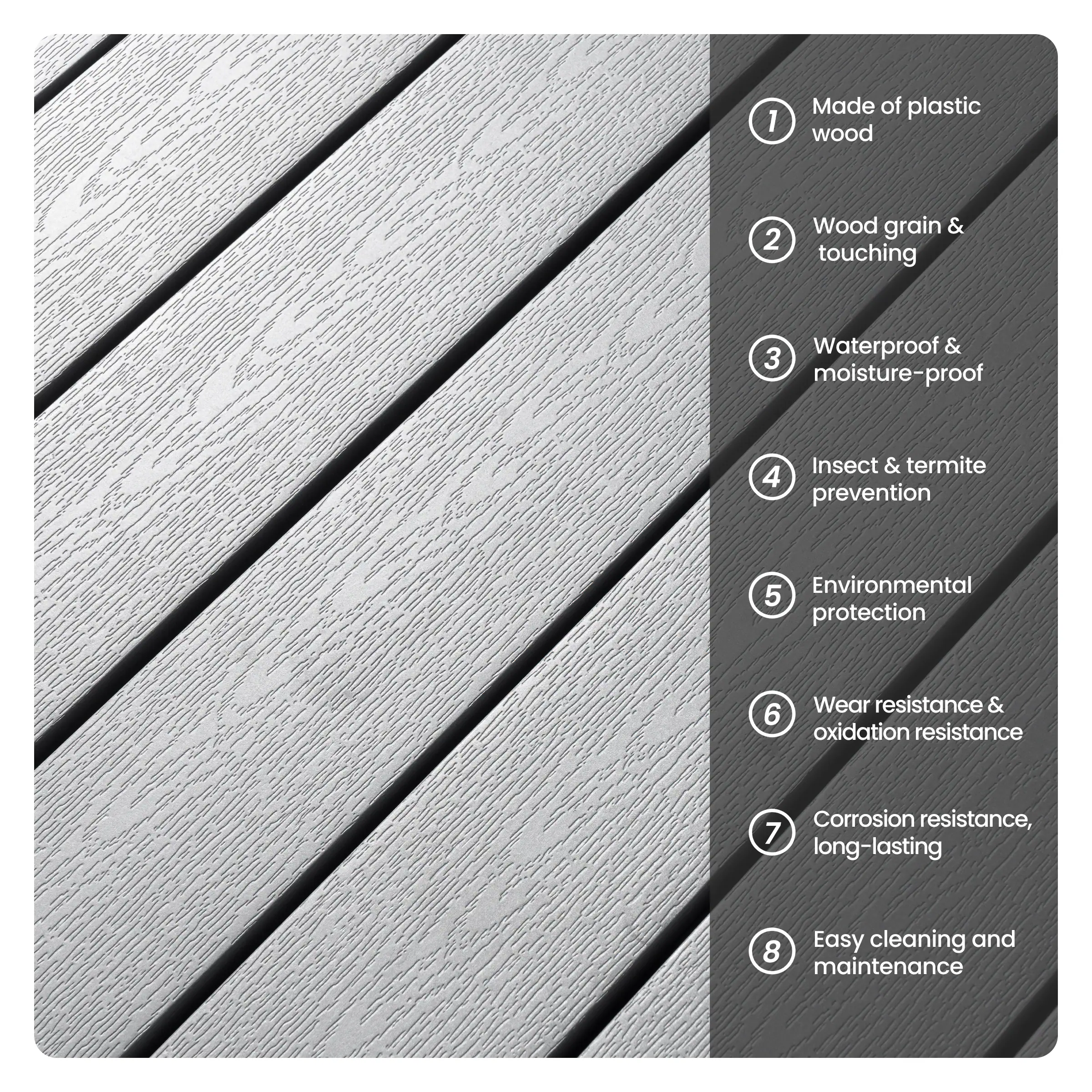 1. Made of plastic wood
2. Wood grain & touching
3. Waterproof & moisture-proof
4. Insect & termite prevention
5. Environmental protection
6. Wear resistance & oxidation resistance
7. Corrosion resistance, long-lasting
8. Easy cleaning and maintenance