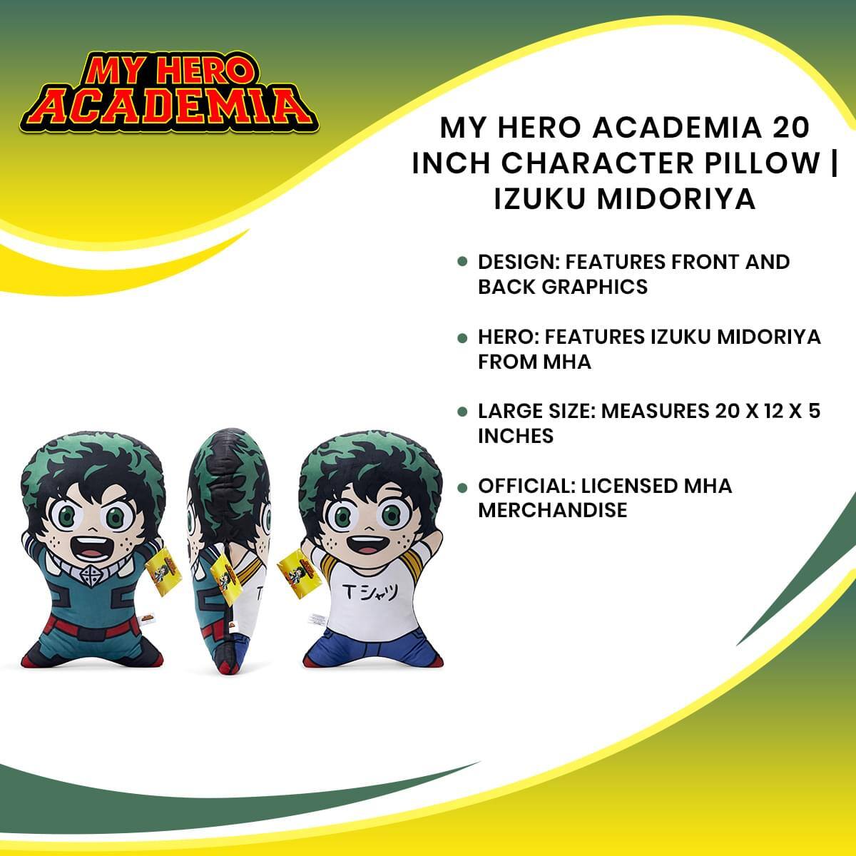 MY HERO ACADEMIA 20 INCH CHARACTER PILLOW | IZUKU MIDORIYA

- DESIGN: FEATURES FRONT AND BACK GRAPHICS
- HERO: FEATURES IZUKU MIDORIYA FROM MHA
- LARGE SIZE: MEASURES 20 X 12 X 5 INCHES
- OFFICIAL: LICENSED MHA MERCHANDISE