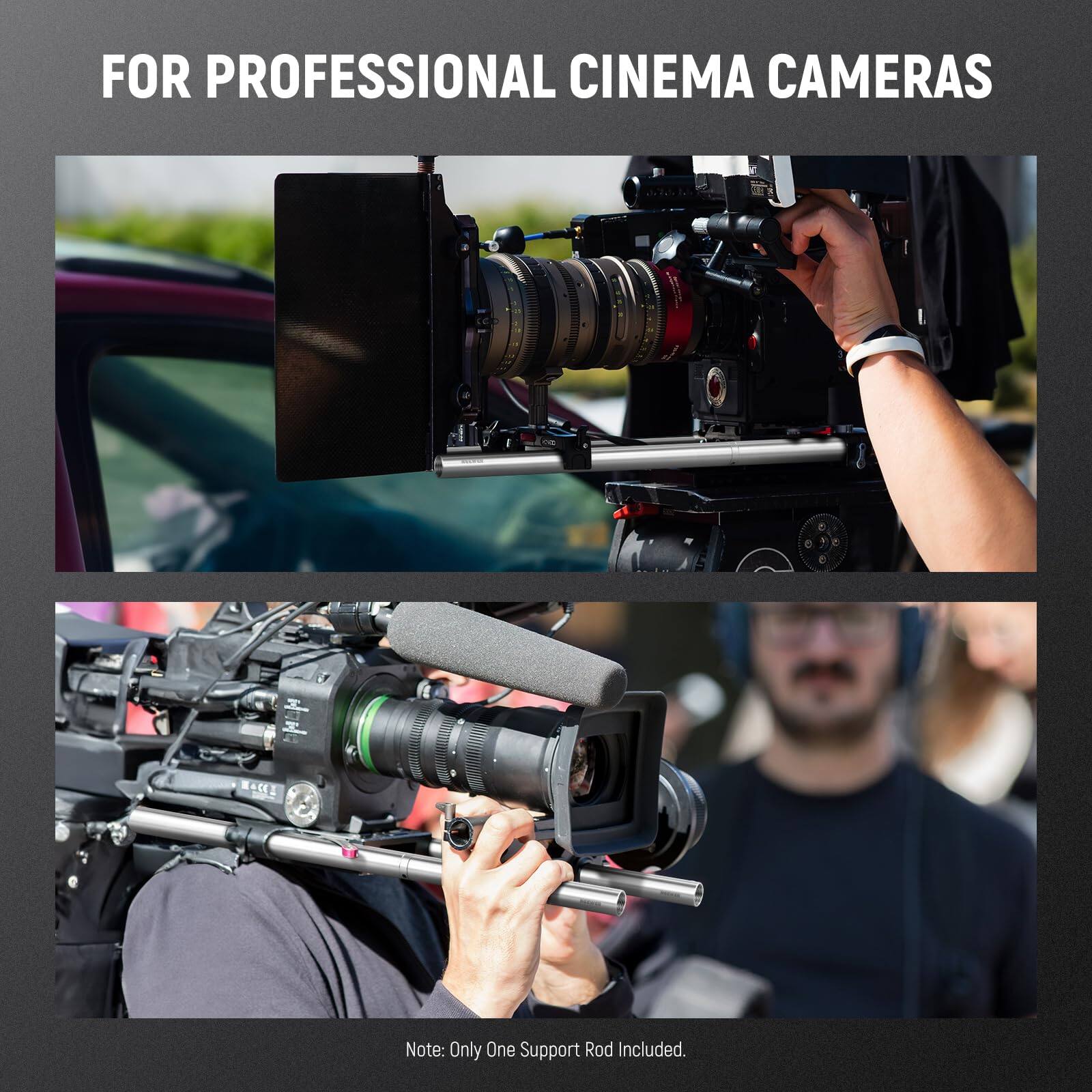 FOR PROFESSIONAL CINEMA CAMERAS

Note: Only One Support Rod Included.