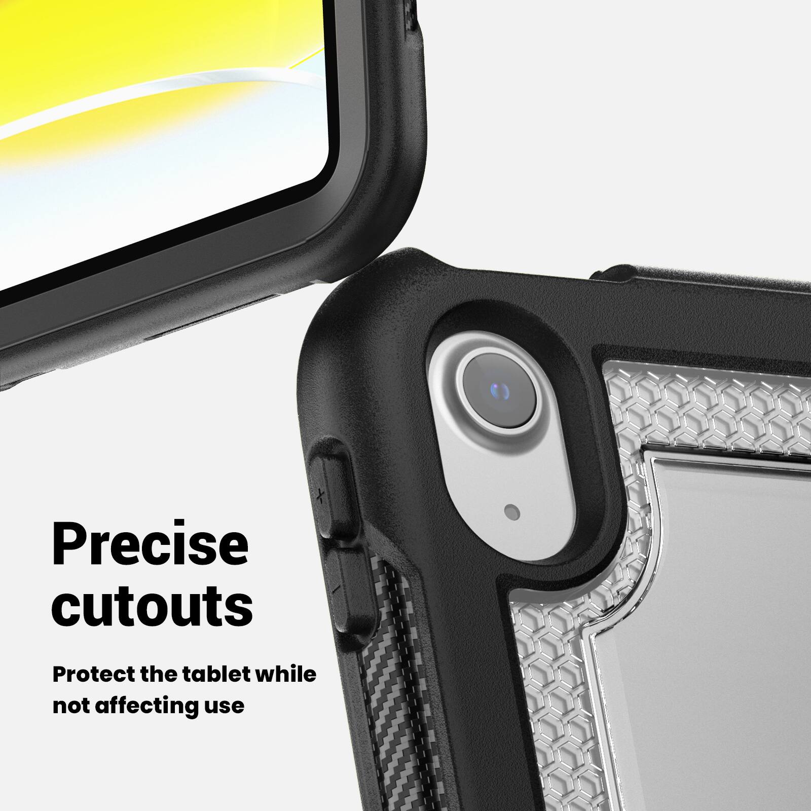 Precise cutouts  
Protect the tablet while not affecting use