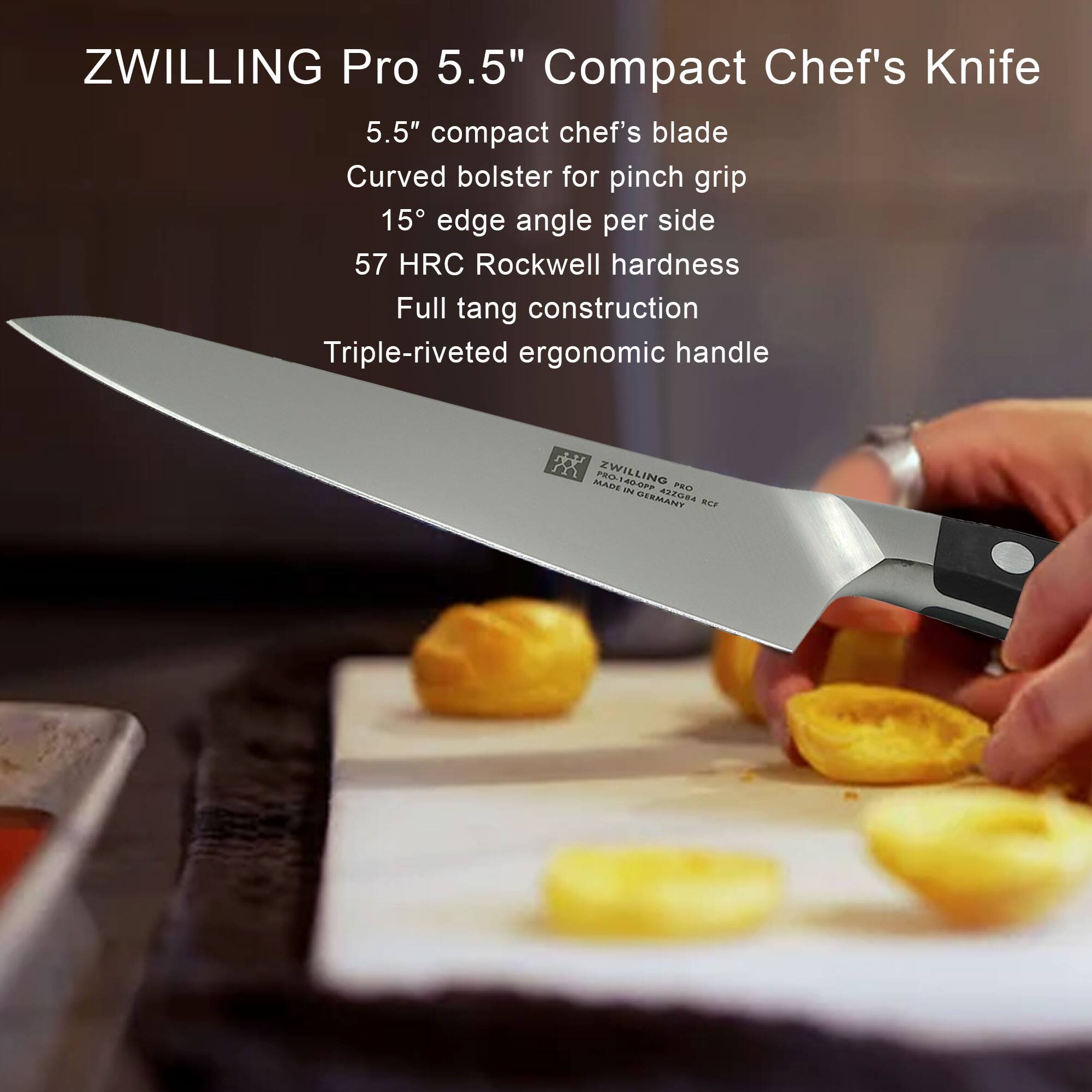 ZWILLING Pro 5.5" Compact Chef's Knife

- 5.5" compact chef's blade
- Curved bolster for pinch grip
- 15° edge angle per side
- 57 HRC Rockwell hardness
- Full tang construction
- Triple-riveted ergonomic handle

MADE IN GERMANY