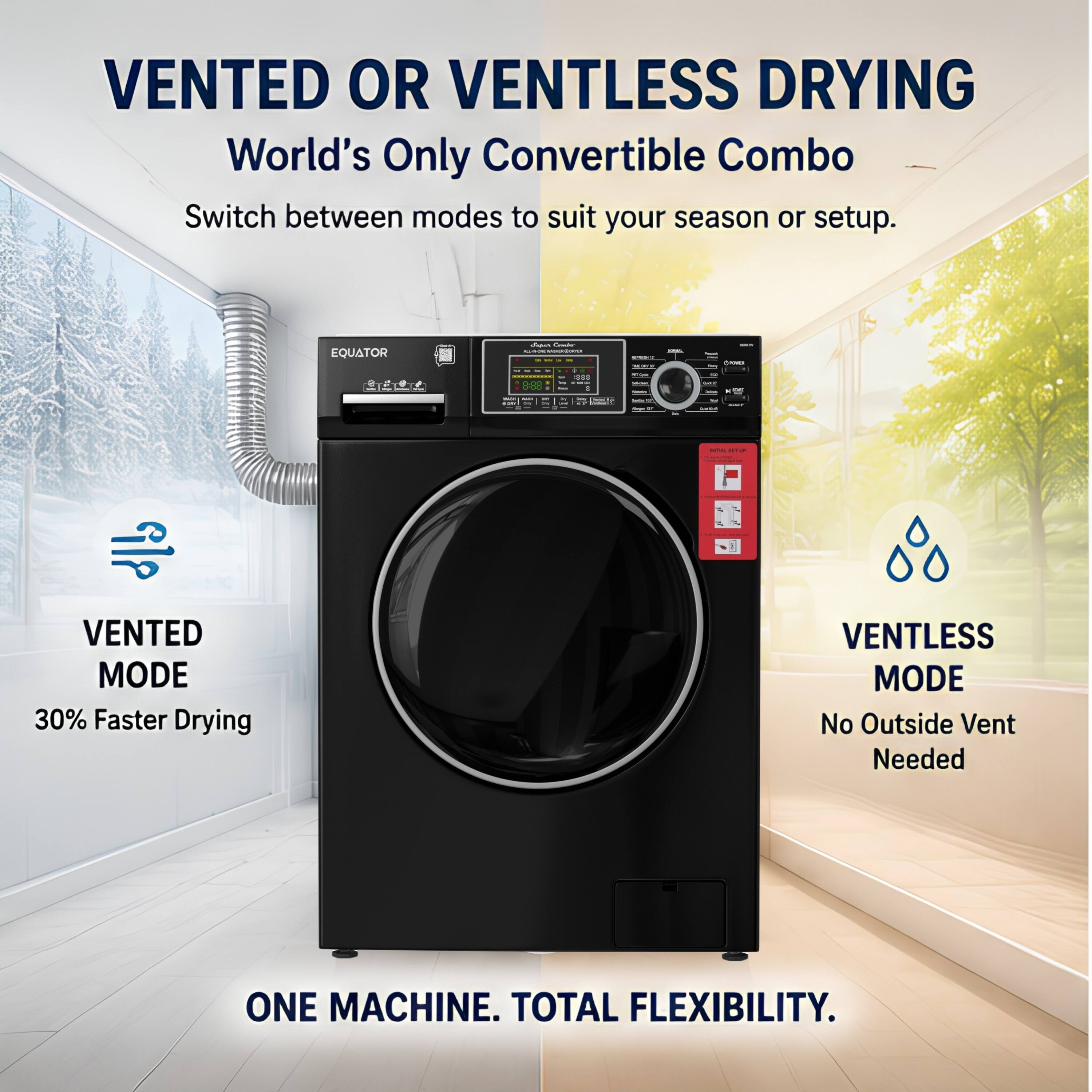 VENTED OR VENTLESS DRYING  
World's Only Convertible Combo  
Switch between modes to suit your season or setup.  

VENTED MODE  
30% Faster Drying  

VENTLESS MODE  
No Outside Vent Needed  

ONE MACHINE. TOTAL FLEXIBILITY.