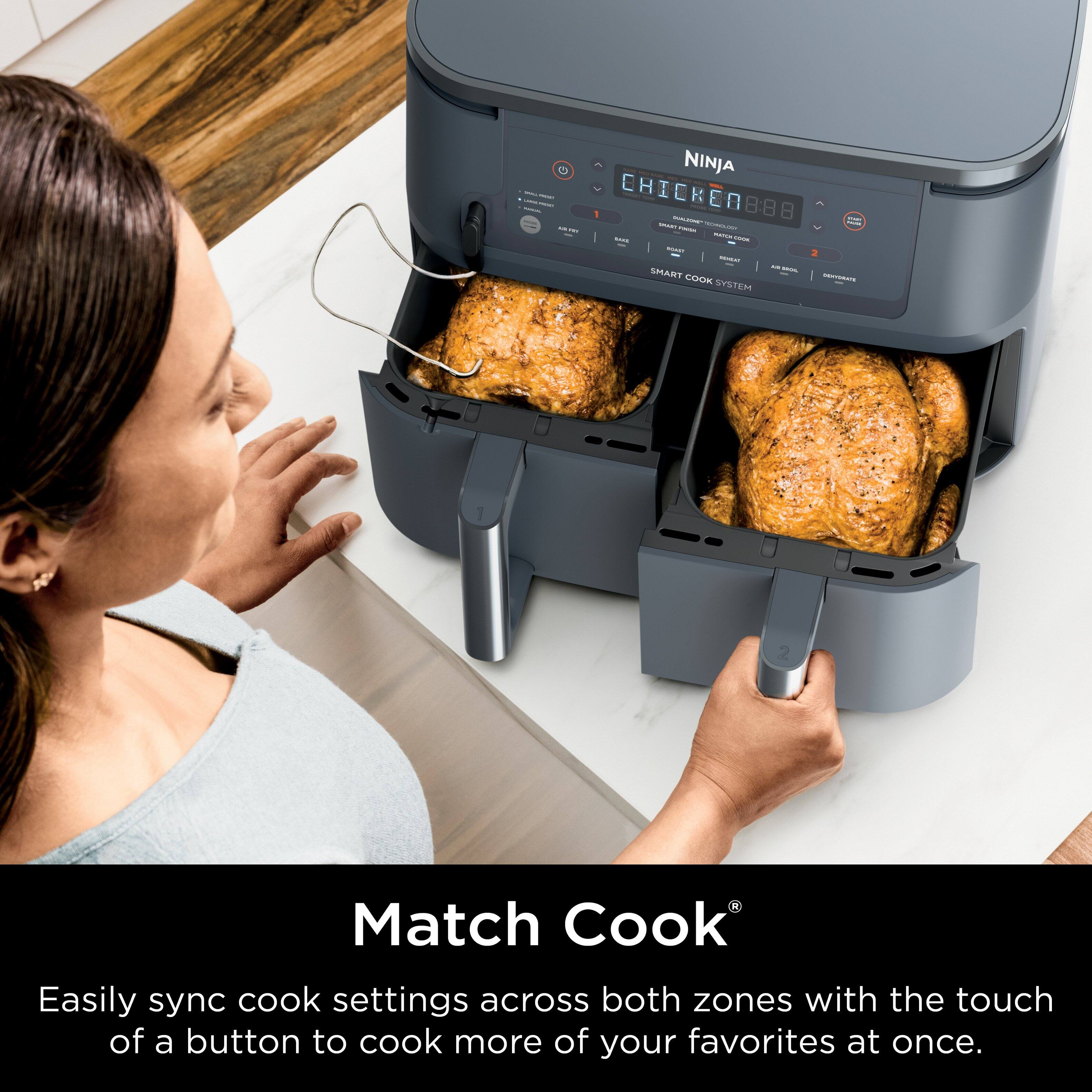 NINJA: CHICKEN 8:88

Match Cook: Easily sync cook settings across both zones with the touch of a button to cook more of your favorites at once.