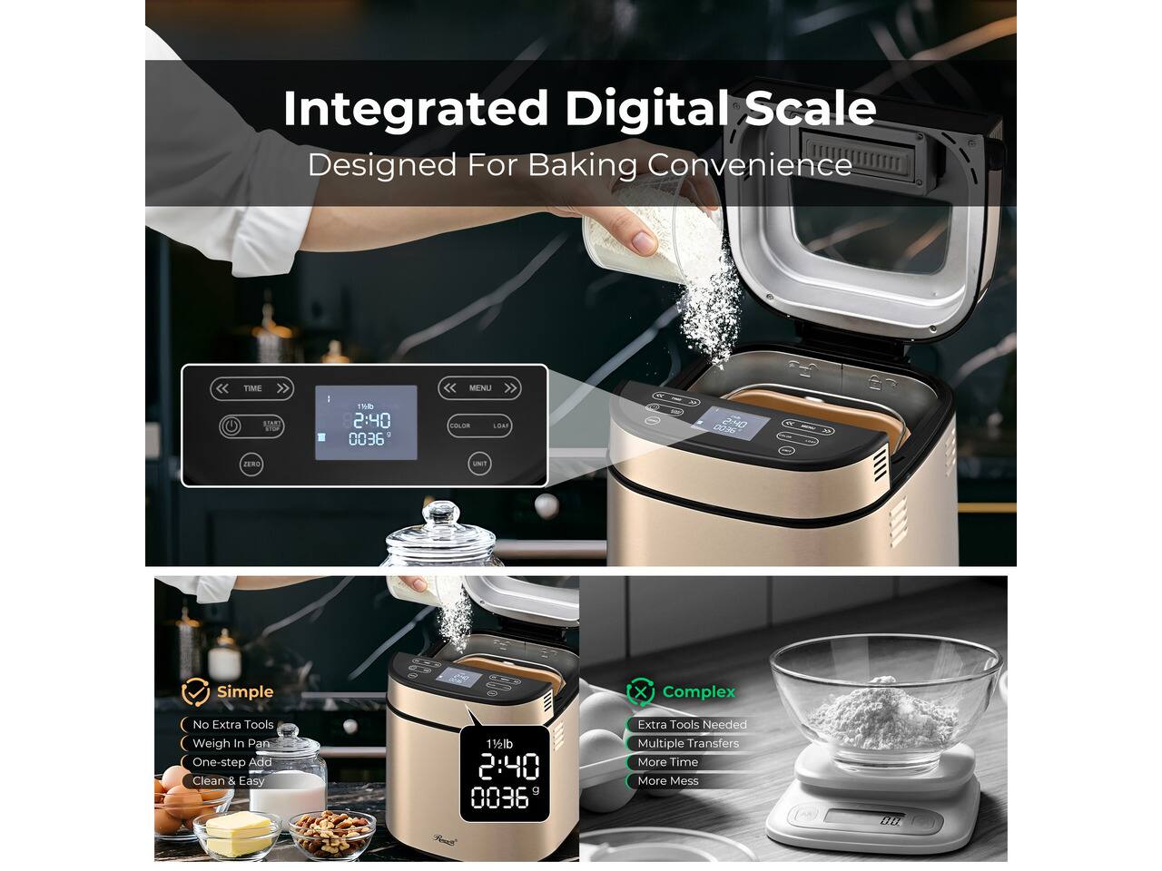 Integrated Digital Scale Designed For Baking Convenience

TIME START
11/10 2:40 0036

MENU - GILLE
2280
MARTE

Simple
No Extra Tools
Weigh In Pan
One-step Add
Clean & Easy

Complex
Extra Tools Needed
Multiple Transfers
More Time
More Mess
