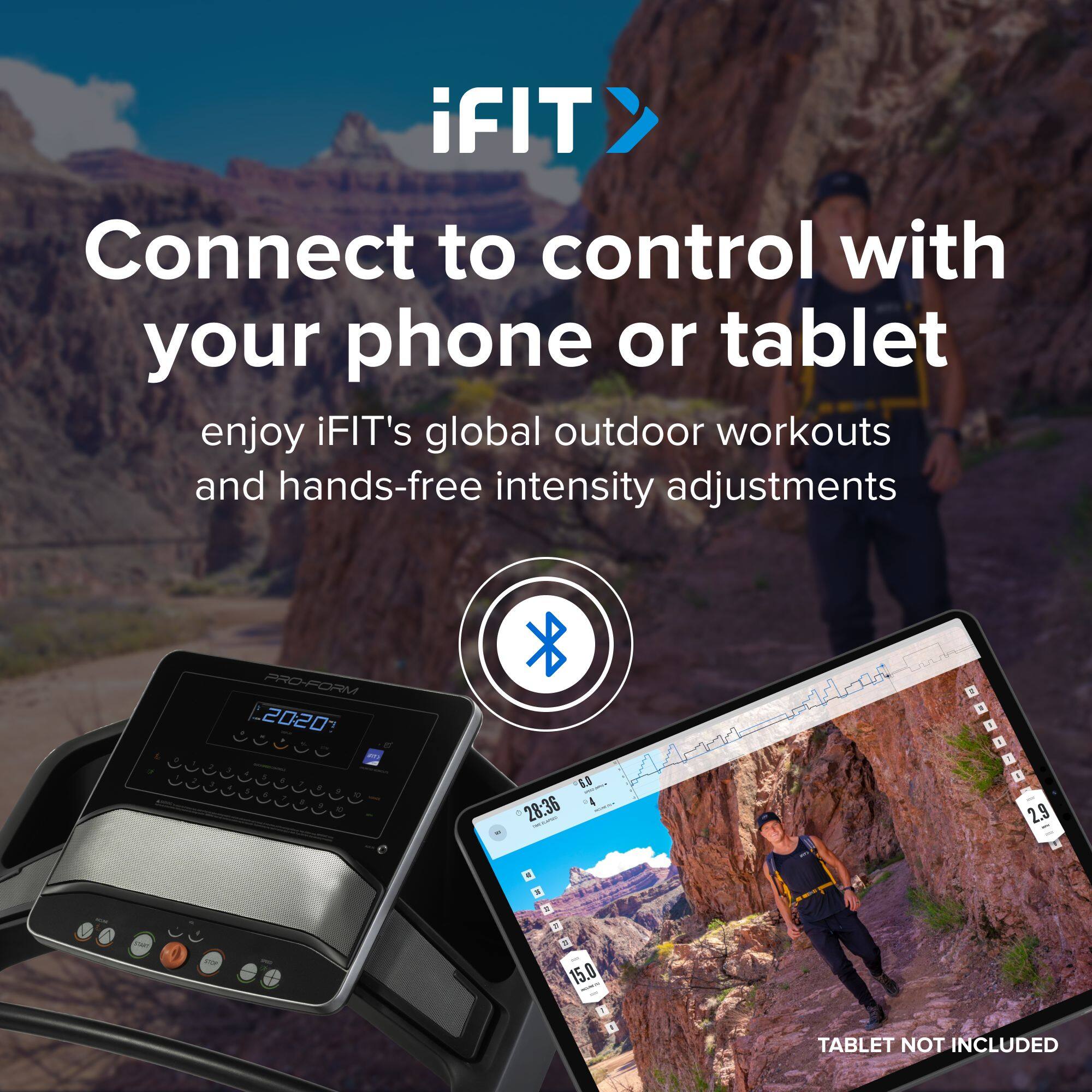 iFIT Connect to control with your phone or tablet  
enjoy iFIT's global outdoor workouts and hands-free intensity adjustments  
PRO-FORM 2020  
TABLET NOT INCLUDED