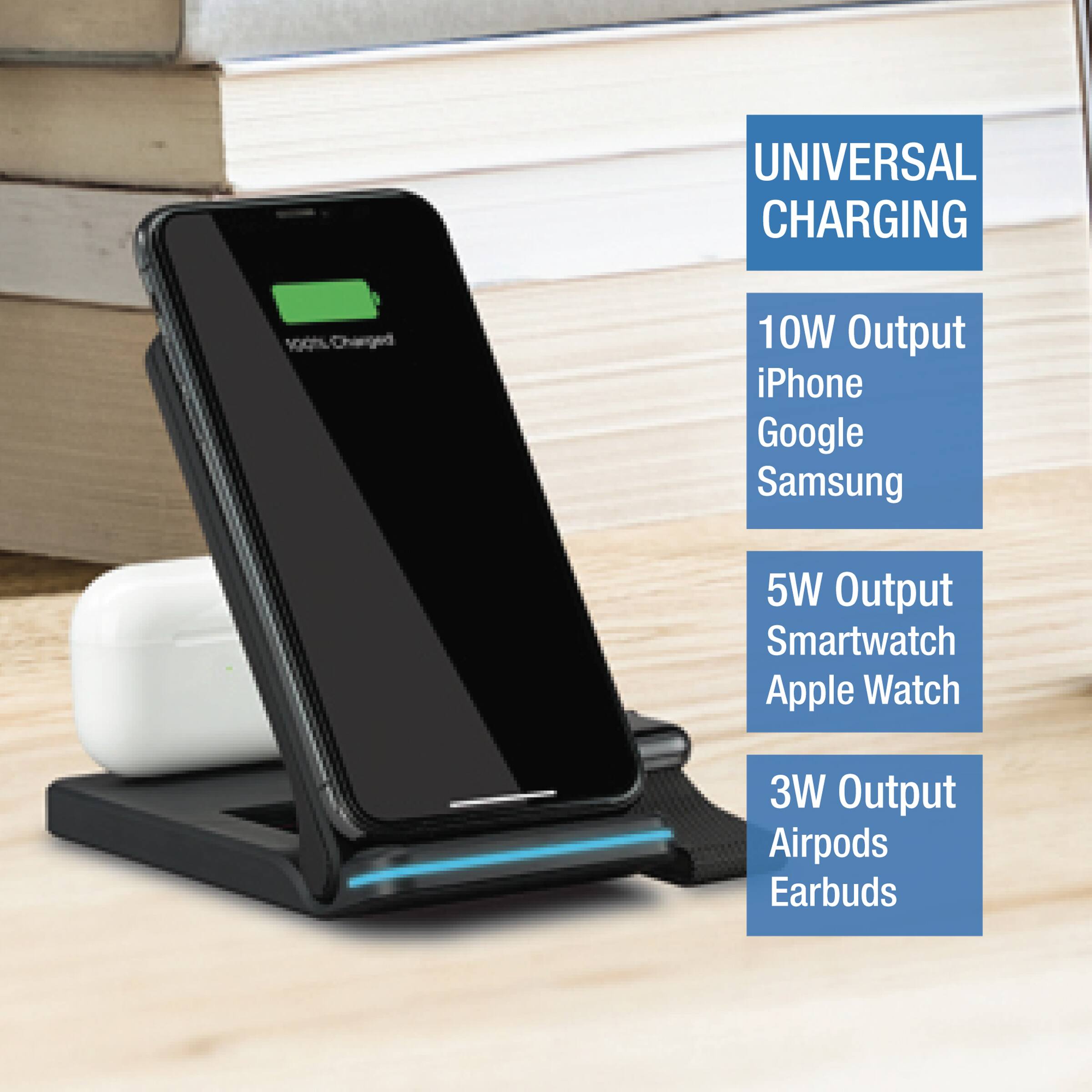 UNIVERSAL CHARGING

10W Output
iPhone
Google
Samsung

5W Output
Smartwatch
Apple Watch

3W Output
Airpods
Earbuds