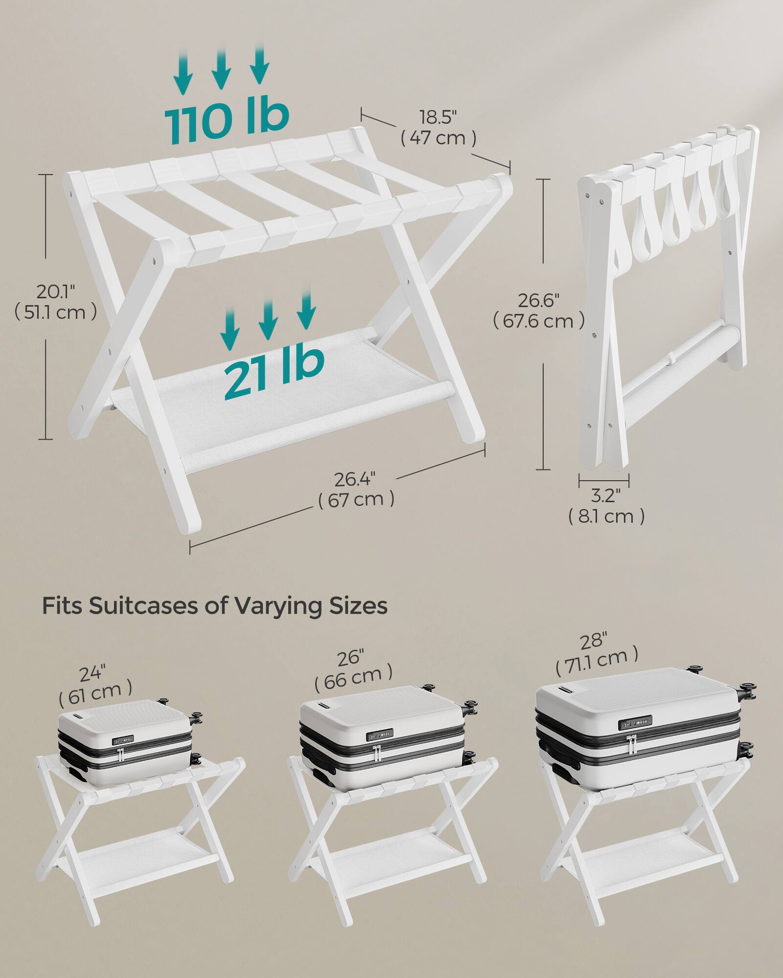 110 lb  
18.5" (47 cm)  
20.1" (51.1 cm)  
21 lb  
26.6" (67.6 cm)  
26.4" (67 cm)  
3.2" (8.1 cm)  

Fits Suitcases of Varying Sizes  
24" (61 cm)  
26" (66 cm)  
28" (71.1 cm)