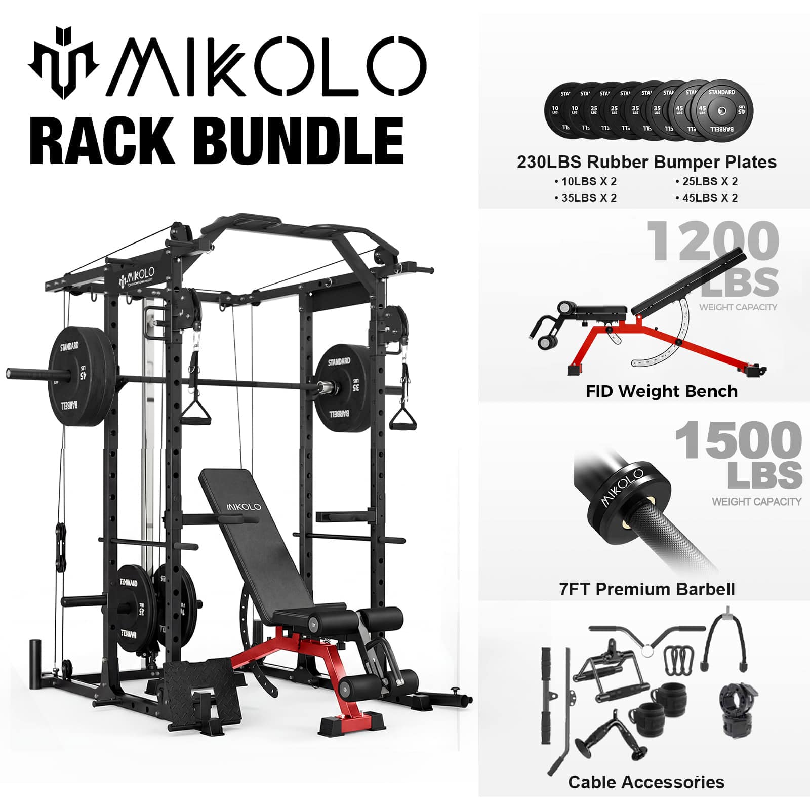MIKOLLO RACK BUNDLE

- 230LBS Rubber Bumper Plates
  - 10LBS x 2
  - 25LBS x 2
  - 35LBS x 2
  - 45LBS x 2

- FID Weight Bench
  - 1200 LBS WEIGHT CAPACITY

- 7FT Premium Barbell
  - 1500 LBS WEIGHT CAPACITY

- Cable Accessories