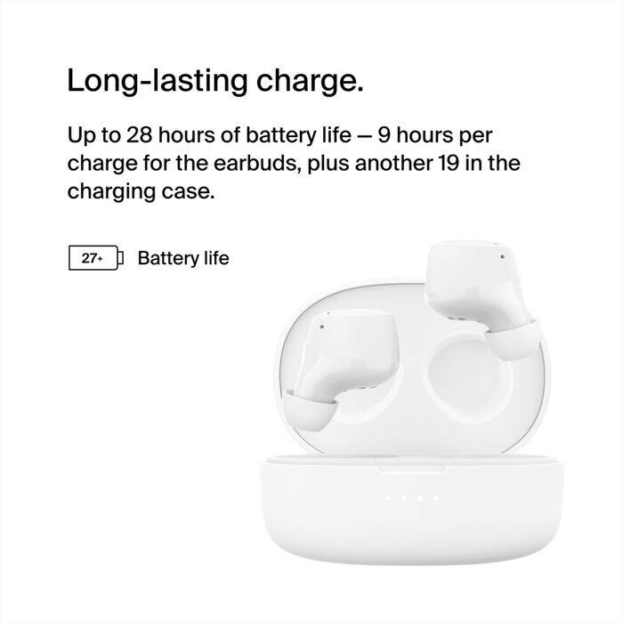 Long-lasting charge.  
Up to 28 hours of battery life – 9 hours per charge for the earbuds, plus another 19 in the charging case.  
27+ Battery life