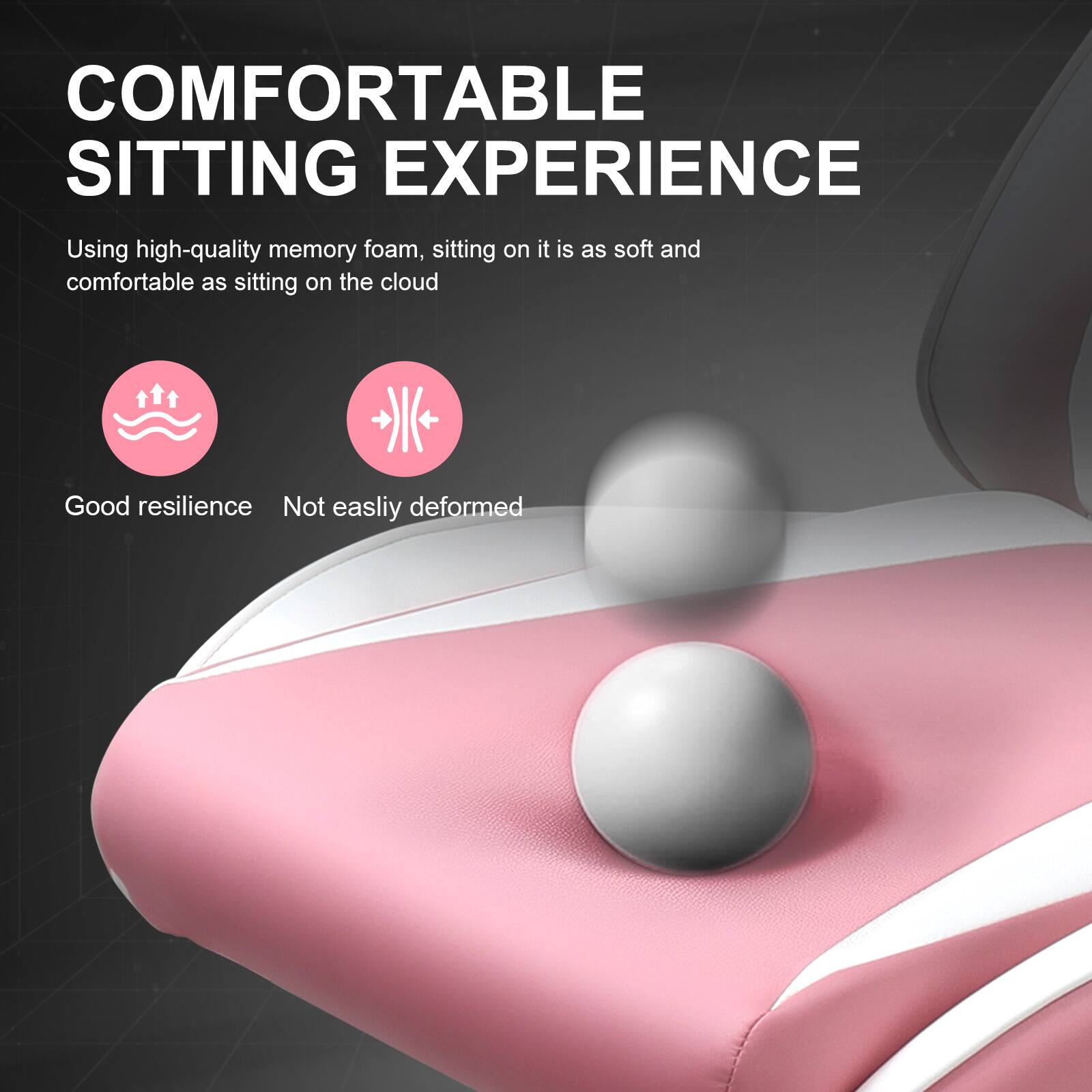COMFORTABLE SITTING EXPERIENCE

Using high-quality memory foam, sitting on it is as soft and comfortable as sitting on the cloud

Good resilience
Not easily deformed