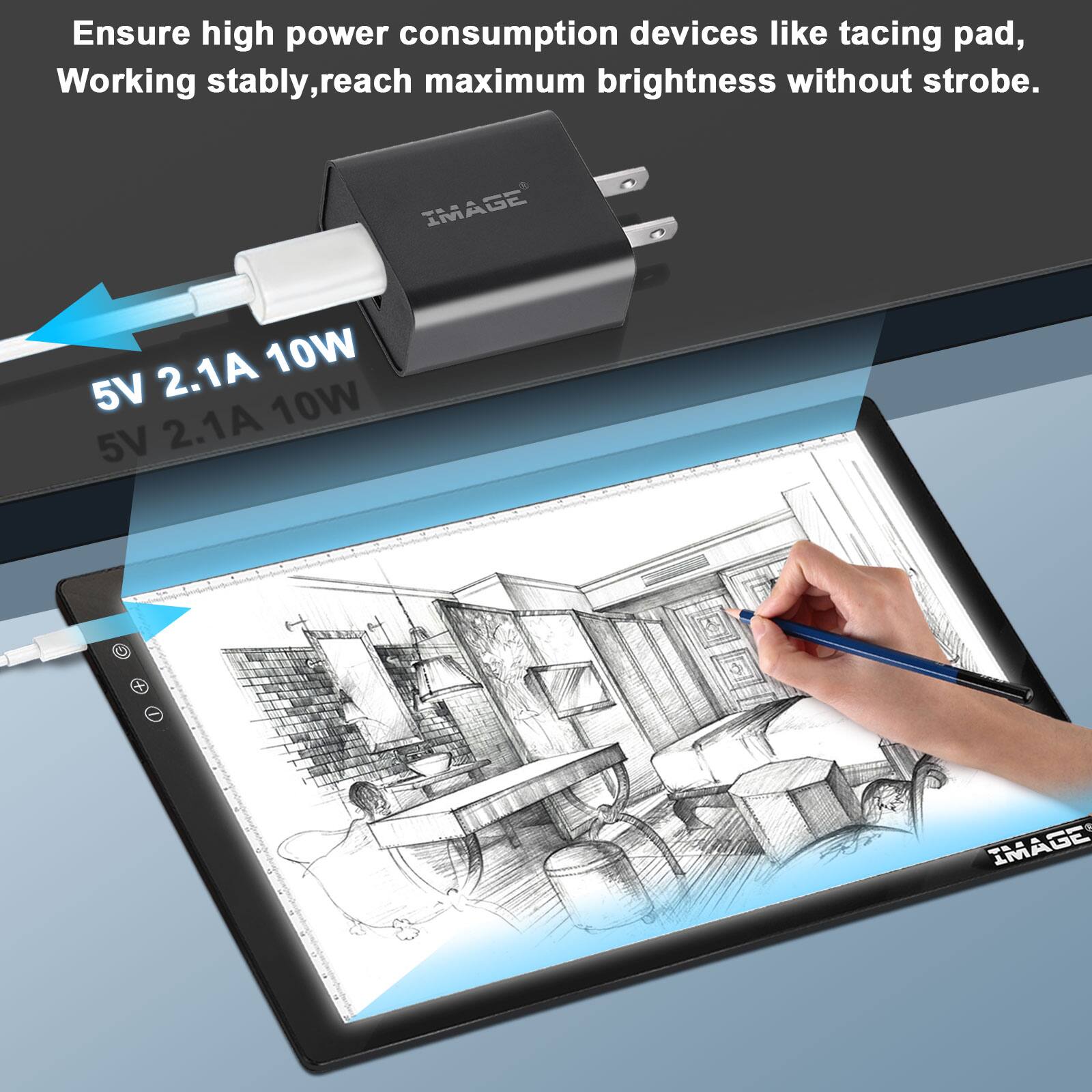 Ensure high power consumption devices like tacing pad, Working stably, reach maximum brightness without strobe. IMAGE 5V 2.1A 10W 5V 2.1A 10W