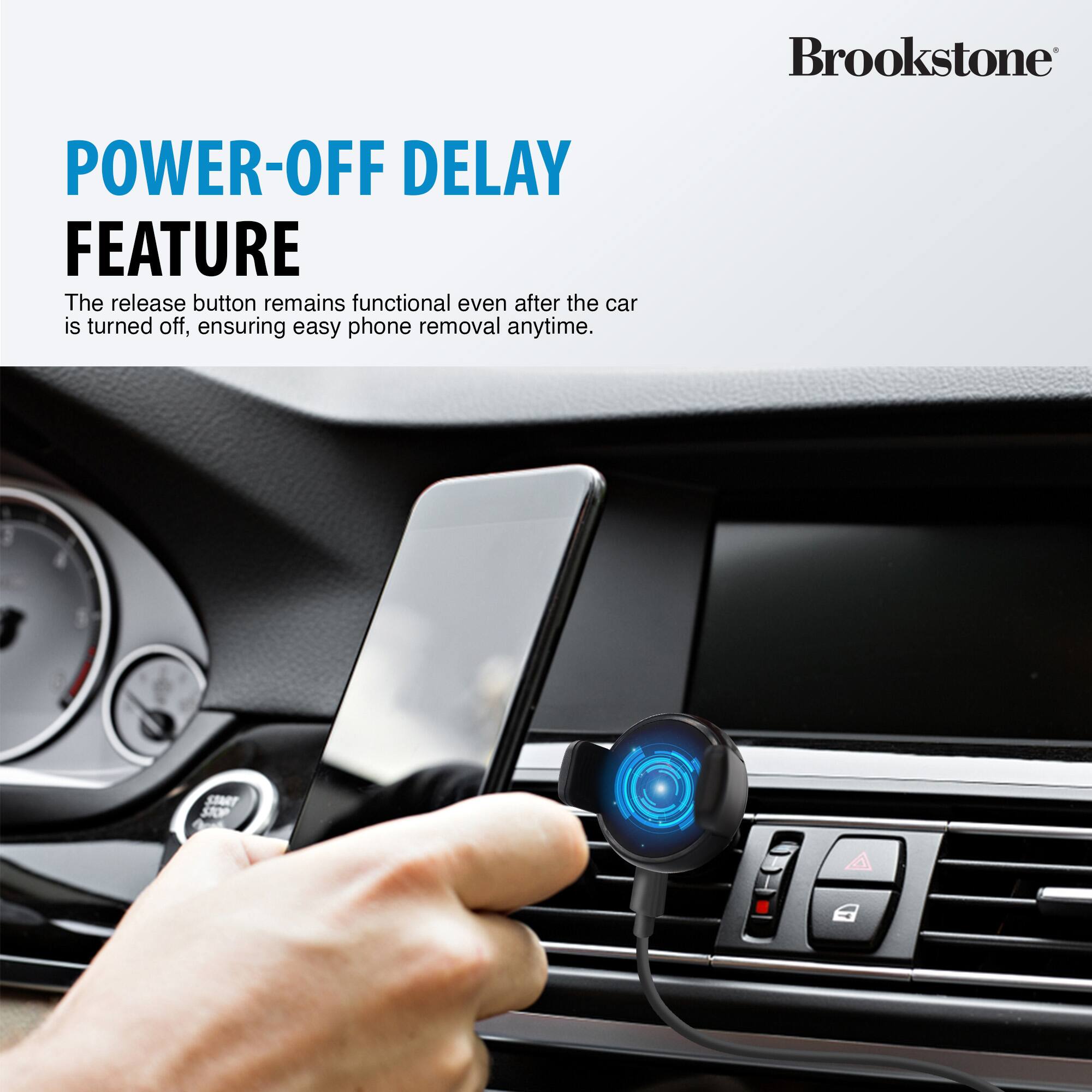 Brookstone POWER-OFF DELAY FEATURE The release button remains functional even after the car is turned off, ensuring easy phone removal anytime. START